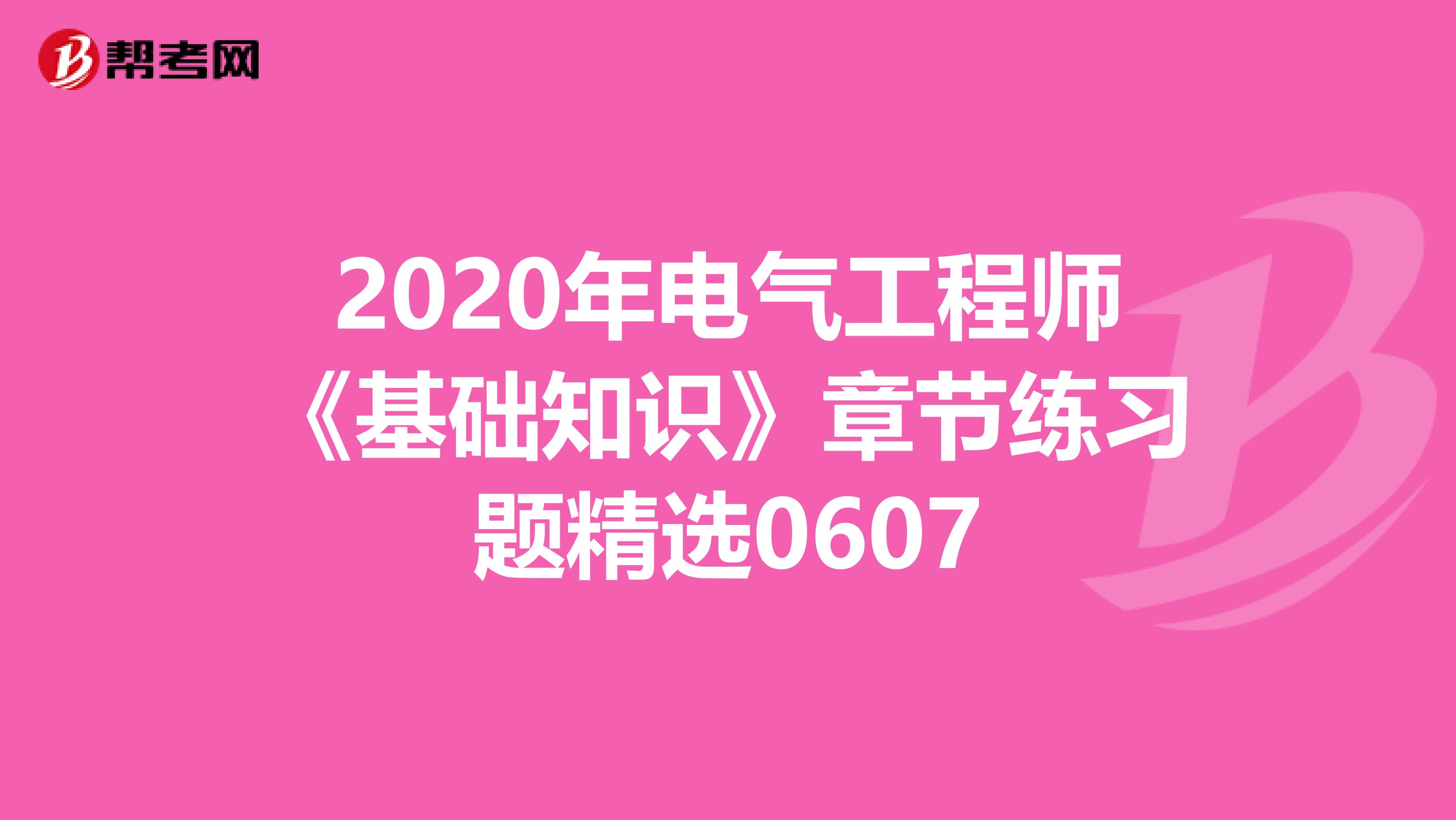 2020年电气工程师《基础知识》章节练习题精选0607