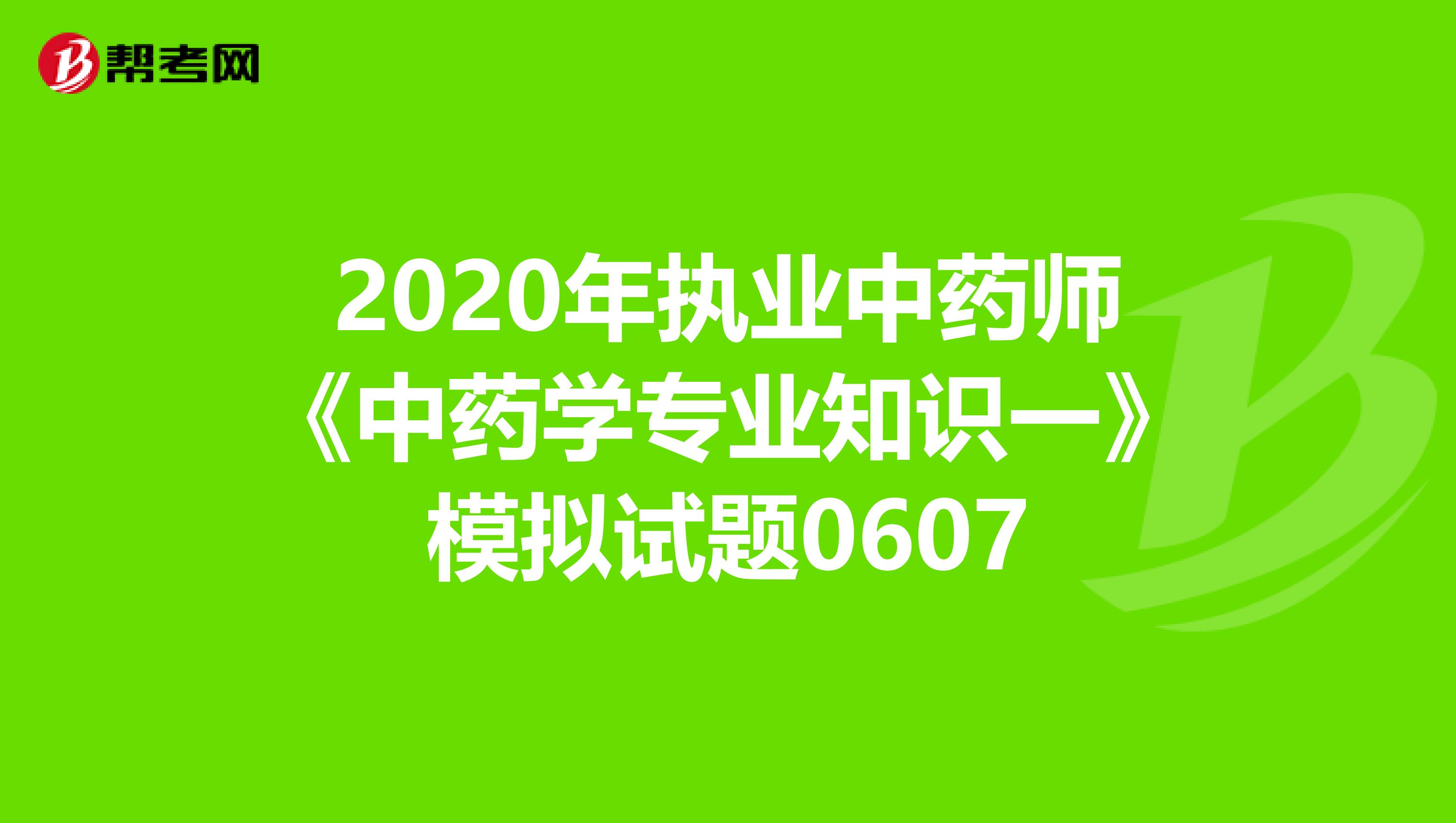 2020年执业中药师《中药学专业知识一》模拟试题0607