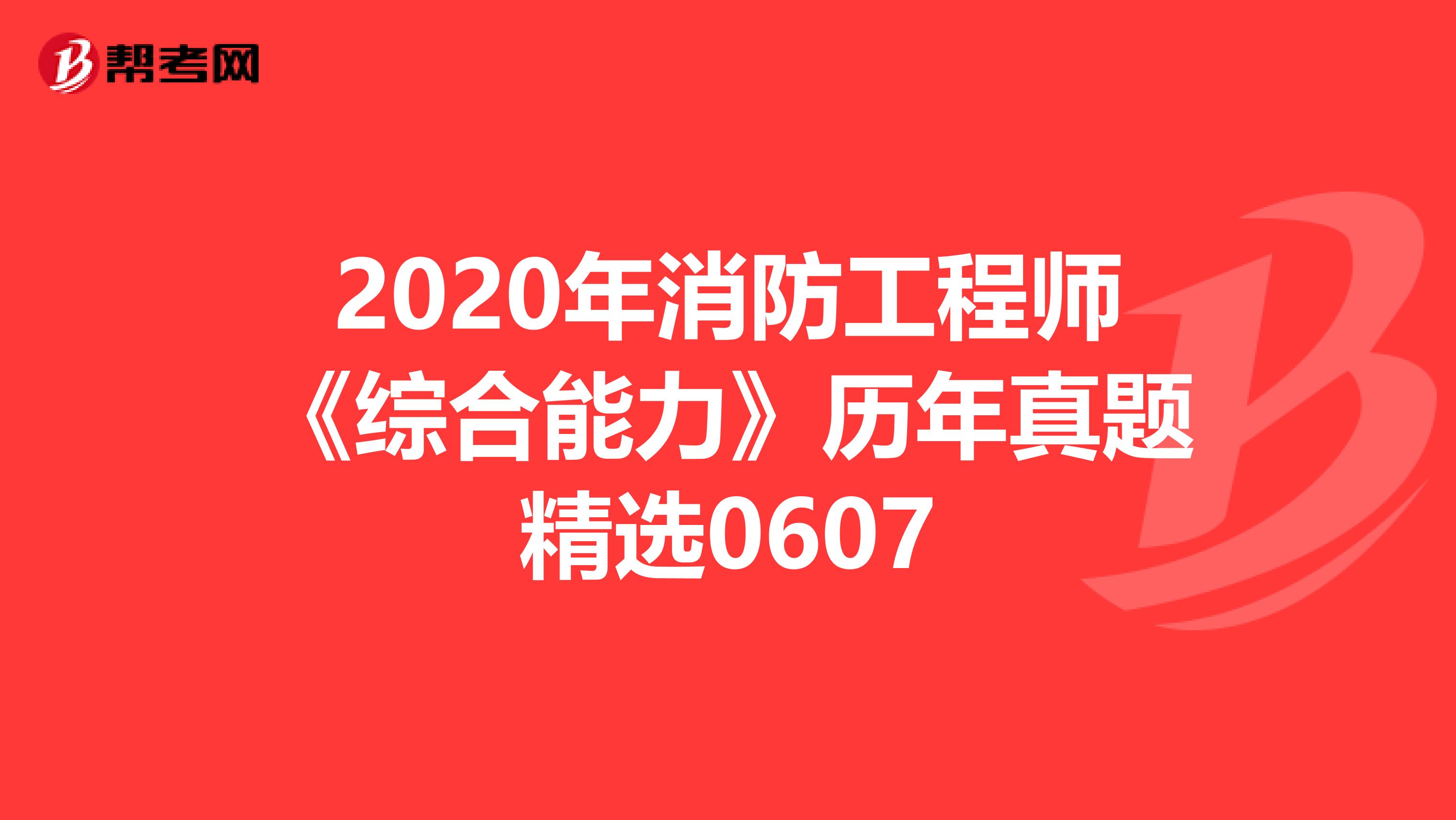 2020年消防工程师《综合能力》历年真题精选0607