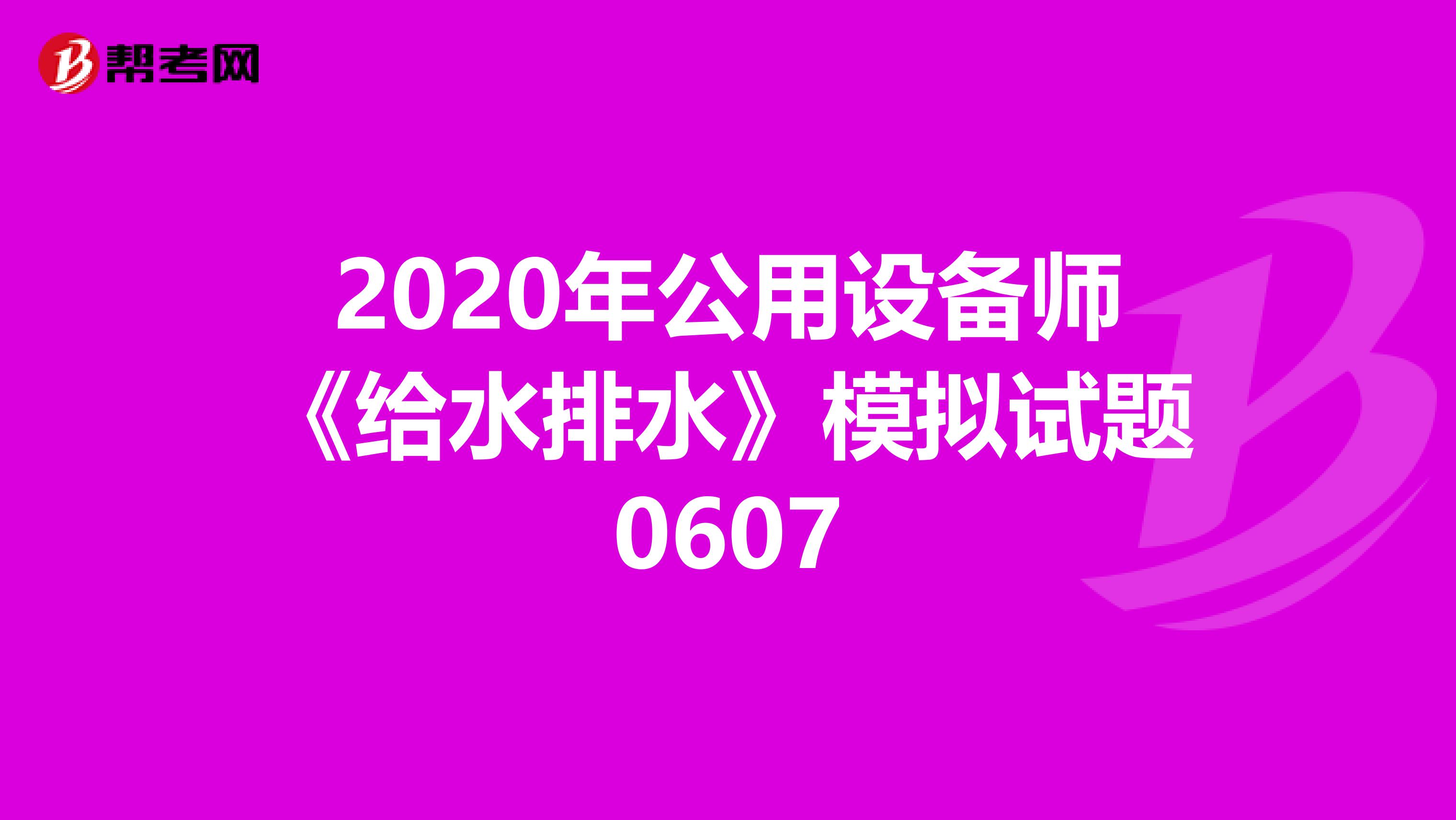2020年公用设备师《给水排水》模拟试题0607