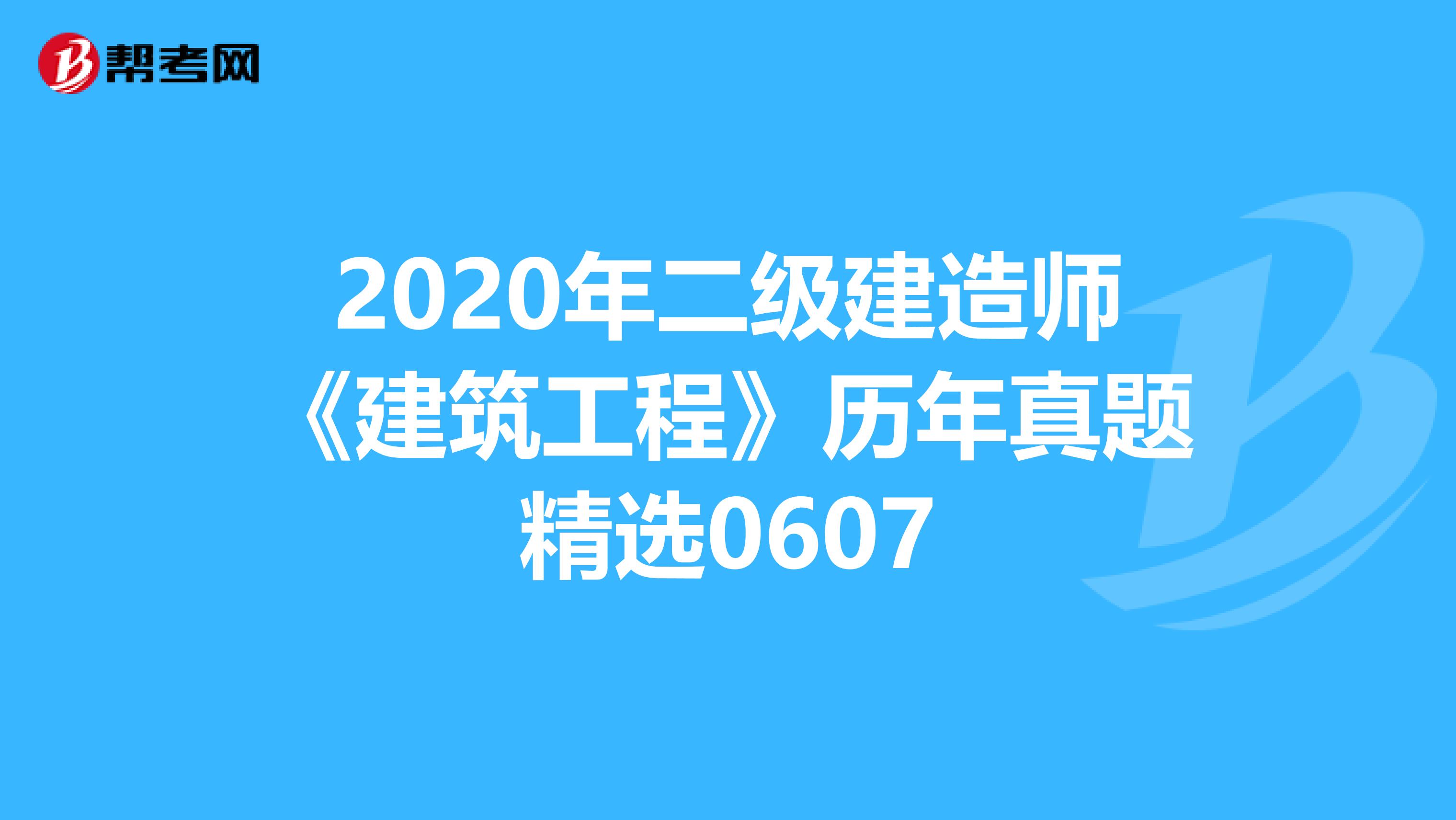 2020年二级建造师《建筑工程》历年真题精选0607