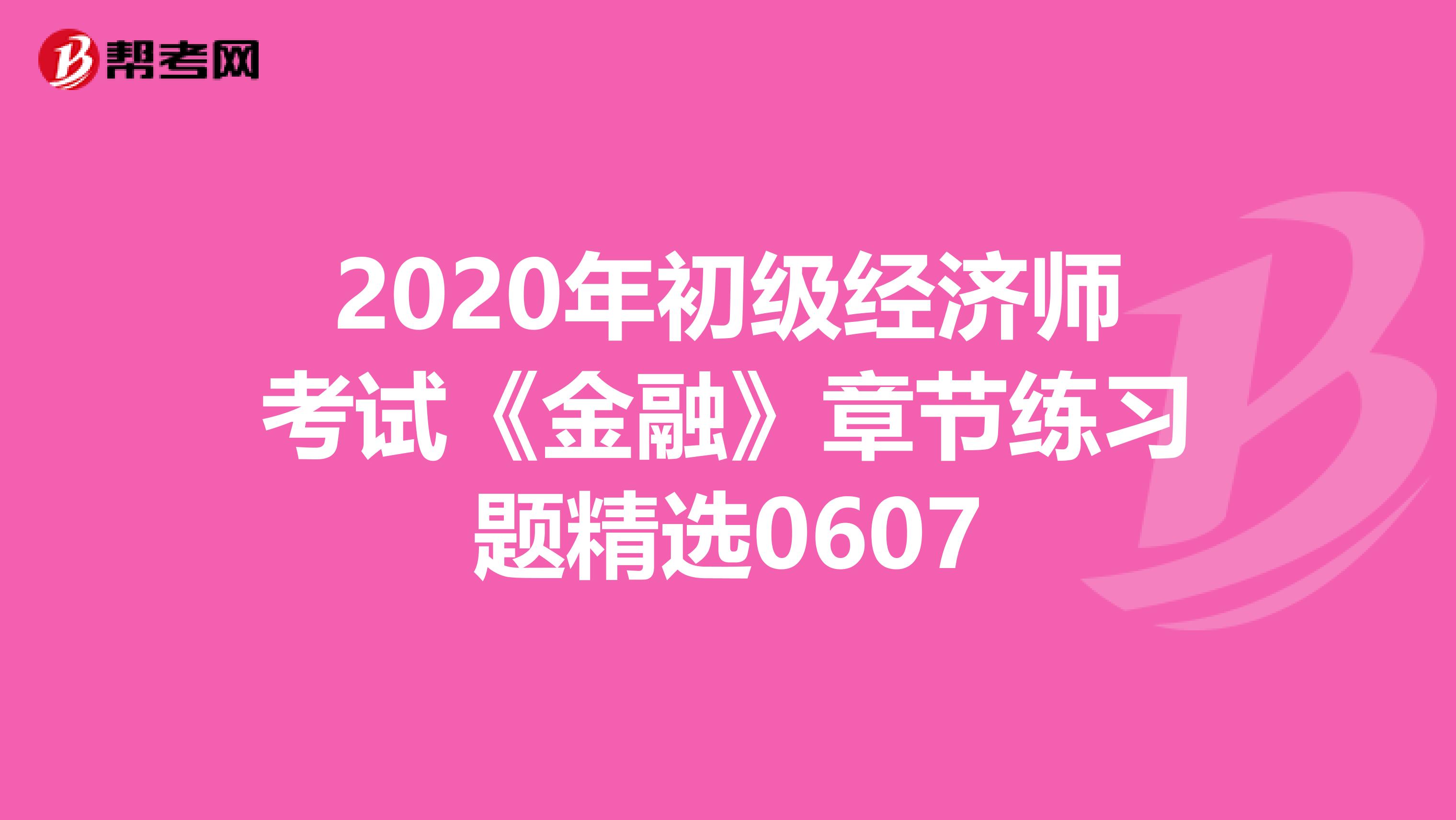 2020年初级经济师考试《金融》章节练习题精选0607