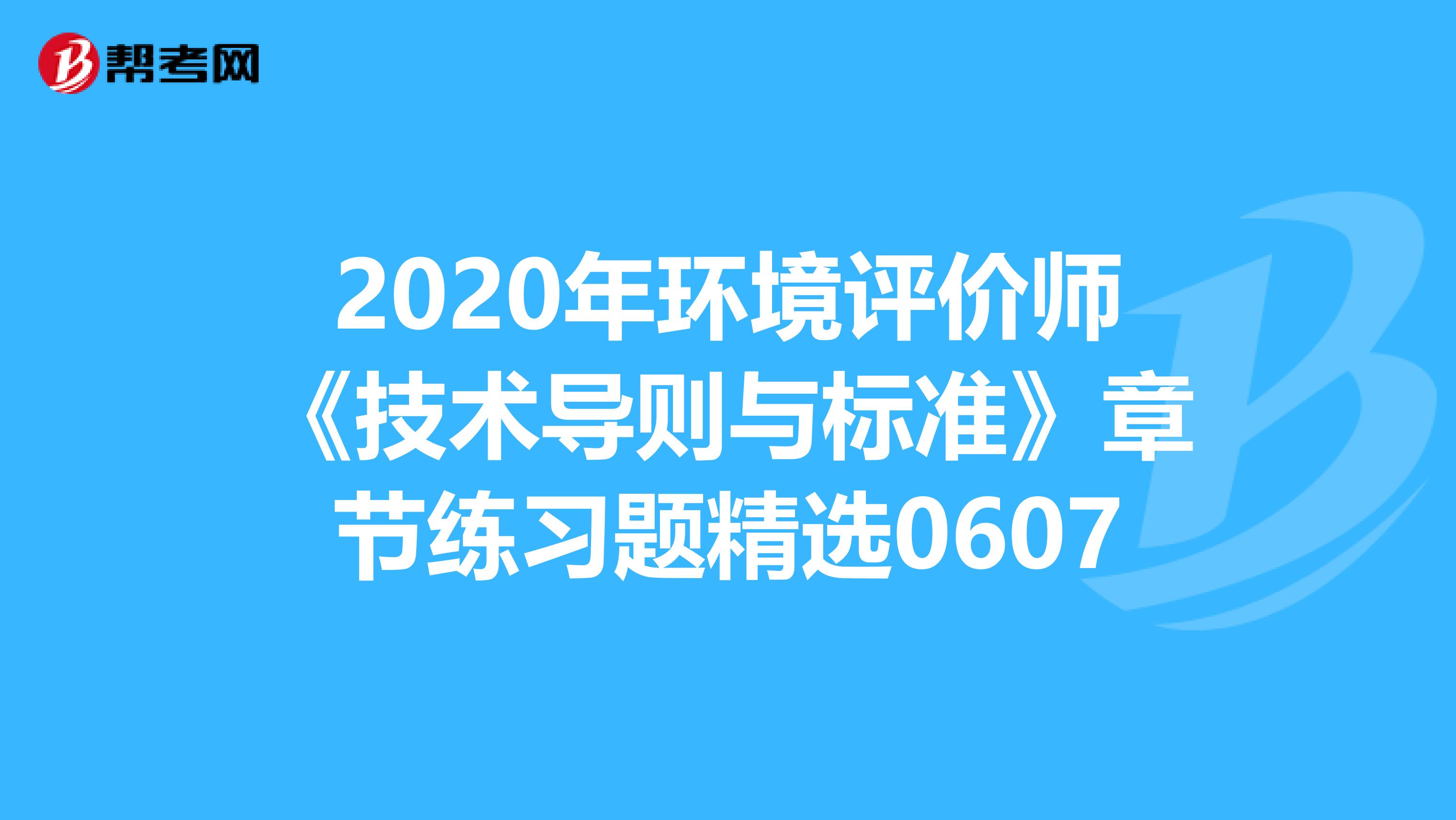 2020年环境评价师《技术导则与标准》章节练习题精选0607