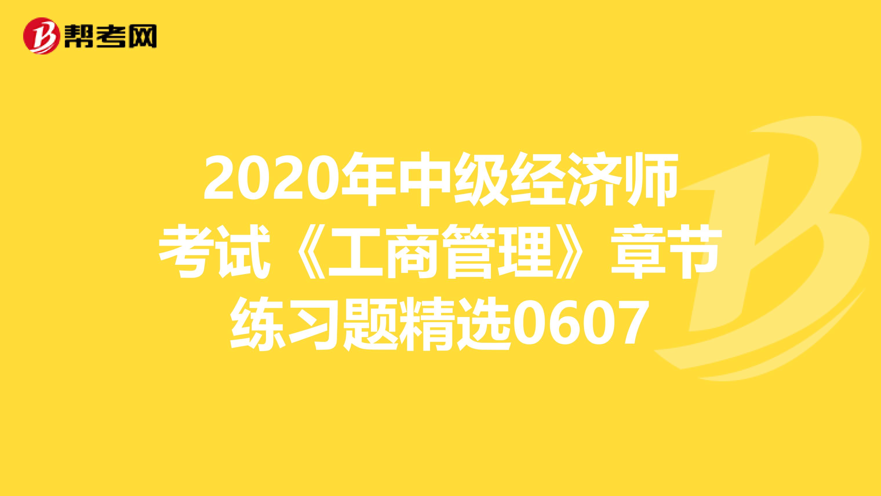 2020年中级经济师考试《工商管理》章节练习题精选0607