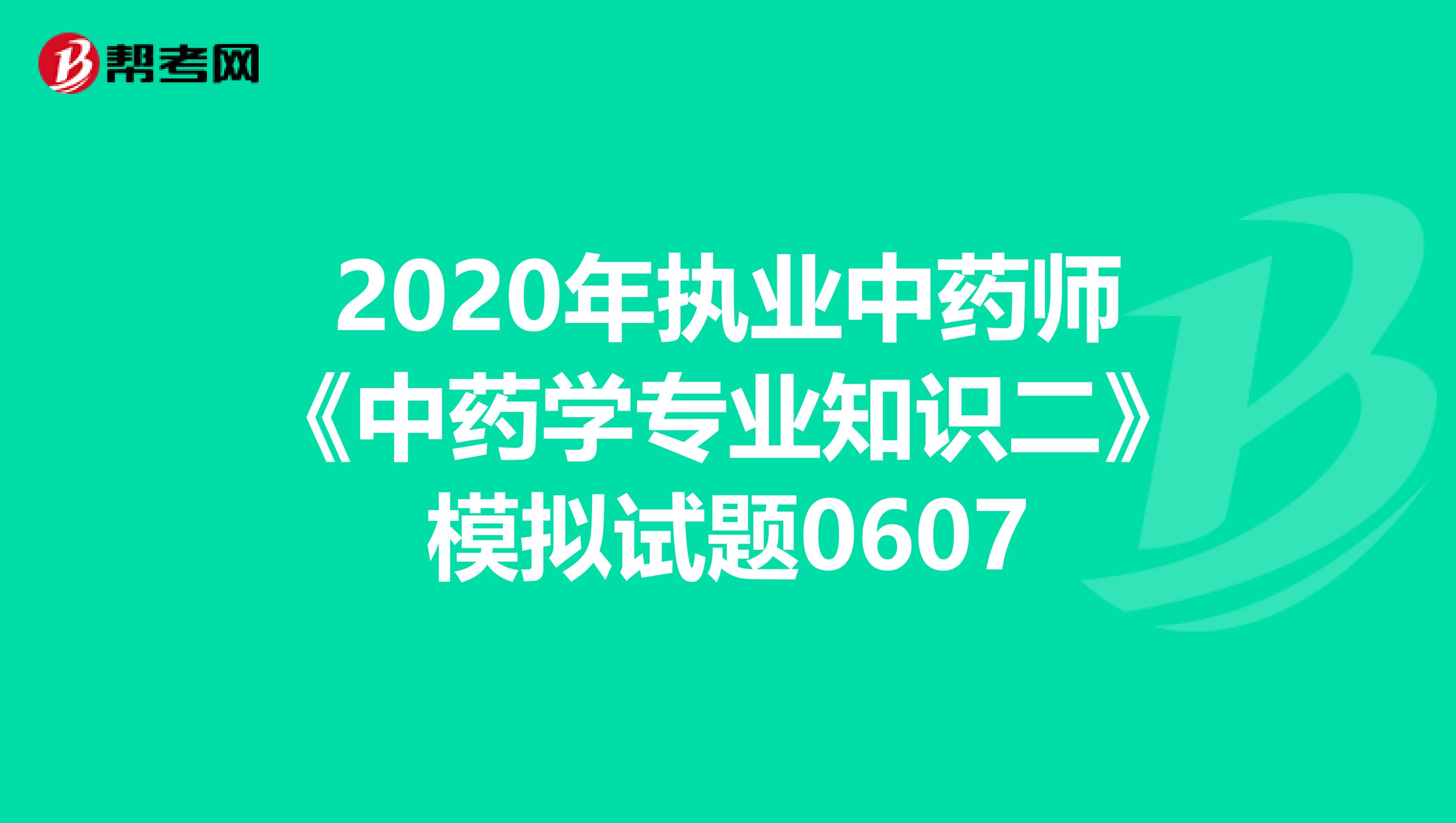 2020年执业中药师《中药学专业知识二》模拟试题0607