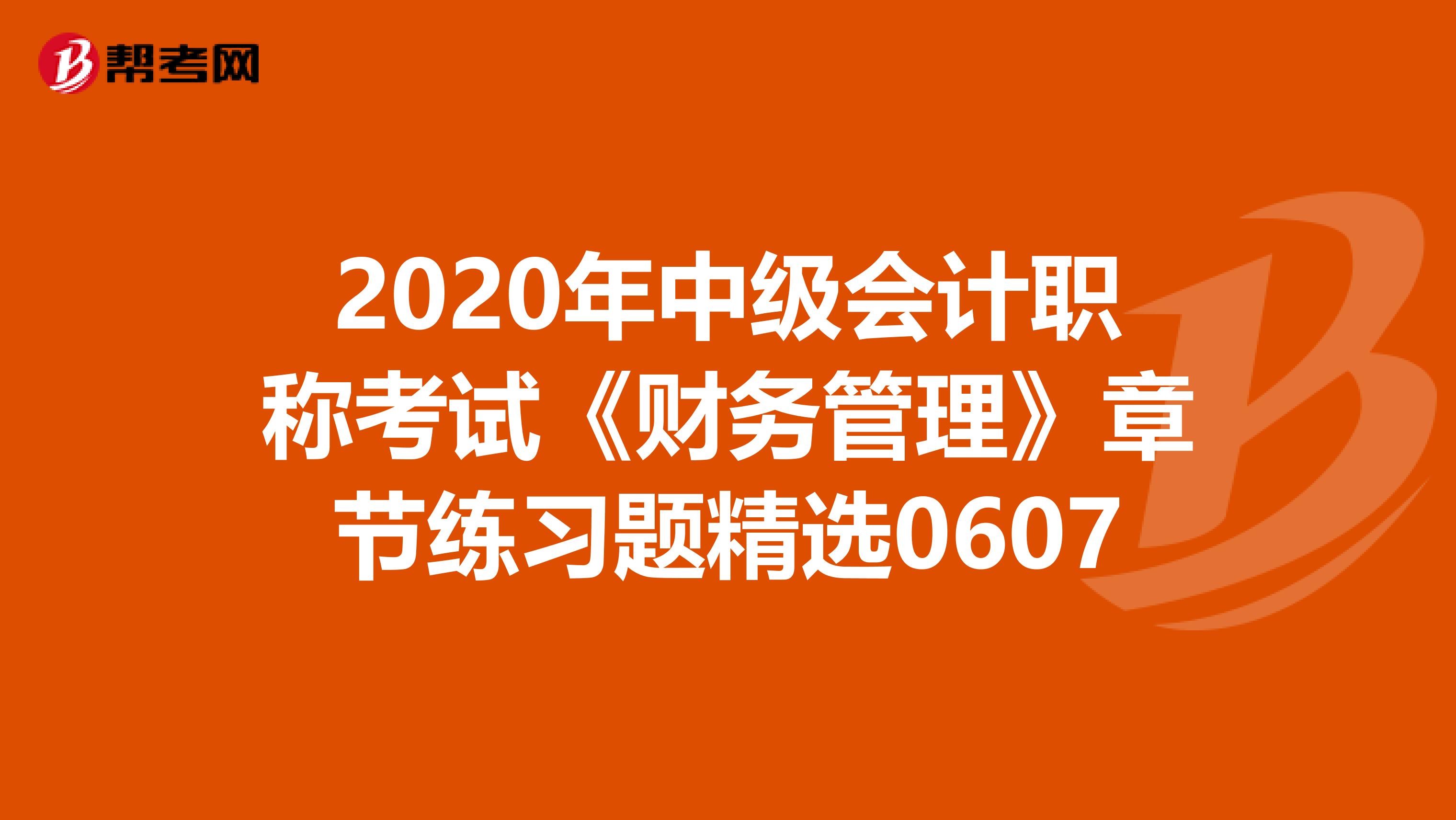 2020年中级会计职称考试《财务管理》章节练习题精选0607