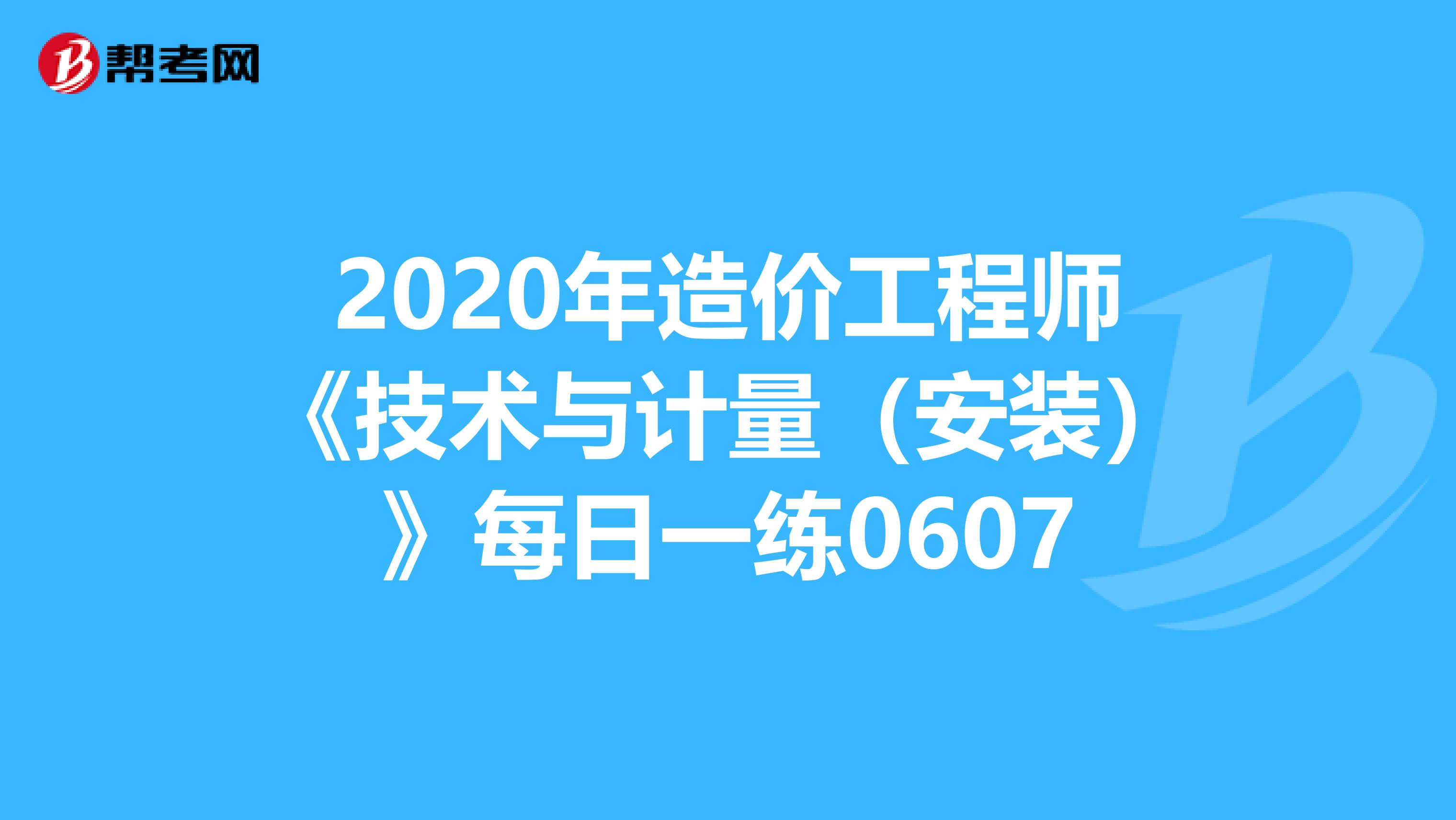 2020年造价工程师《技术与计量（安装）》每日一练0607
