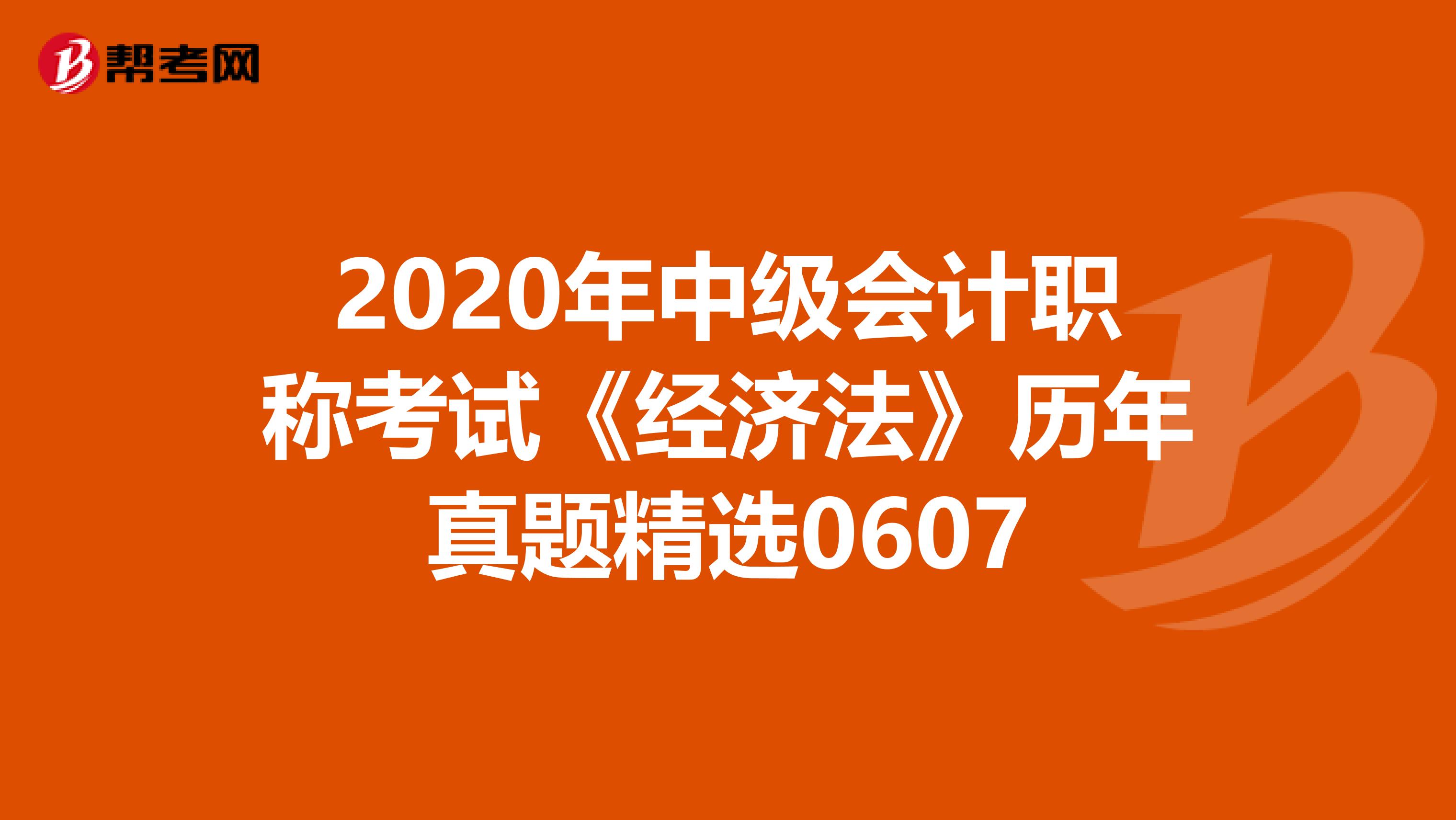 2020年中级会计职称考试《经济法》历年真题精选0607