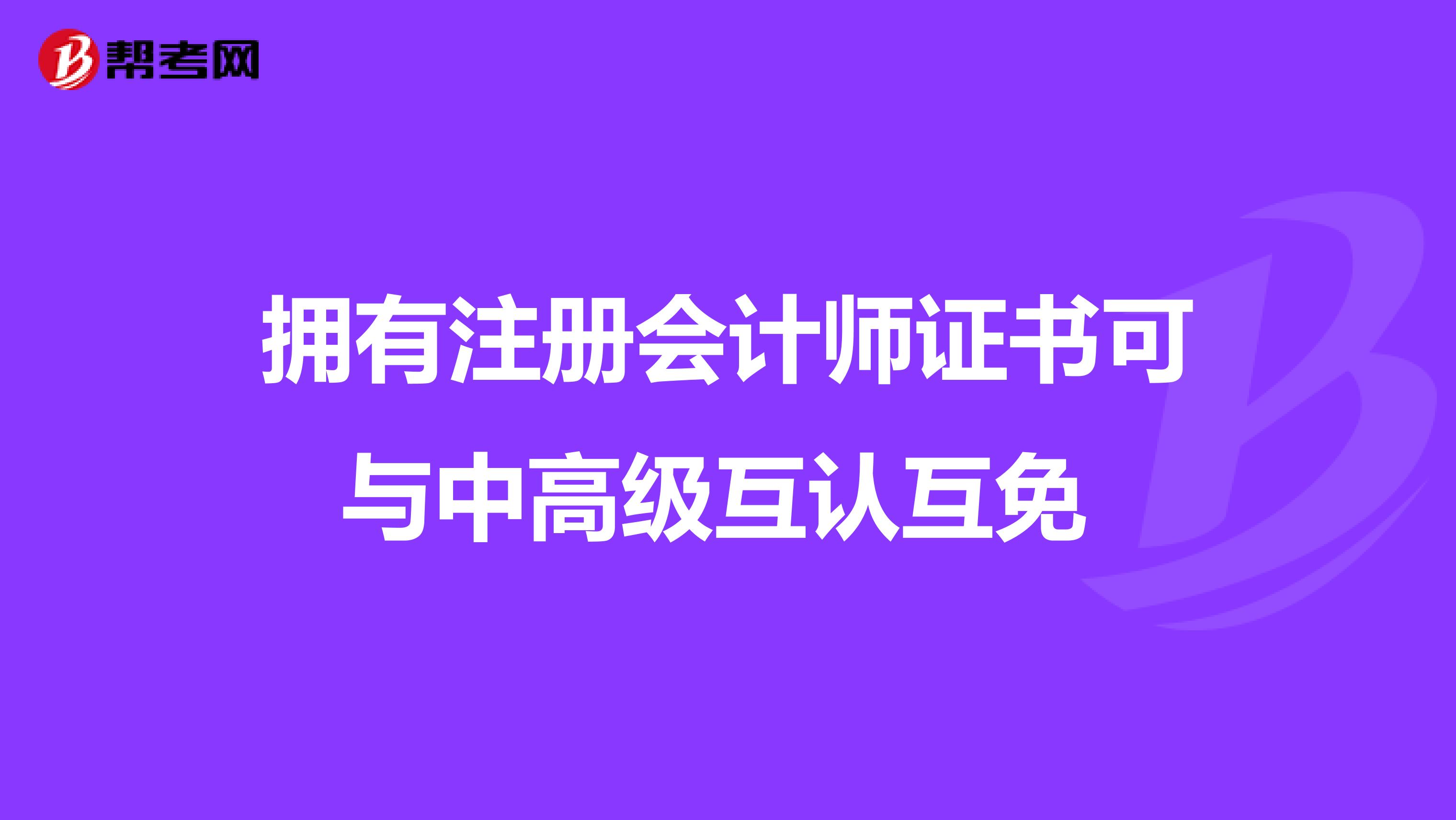 拥有注册会计师证书可与中高级互认互免 