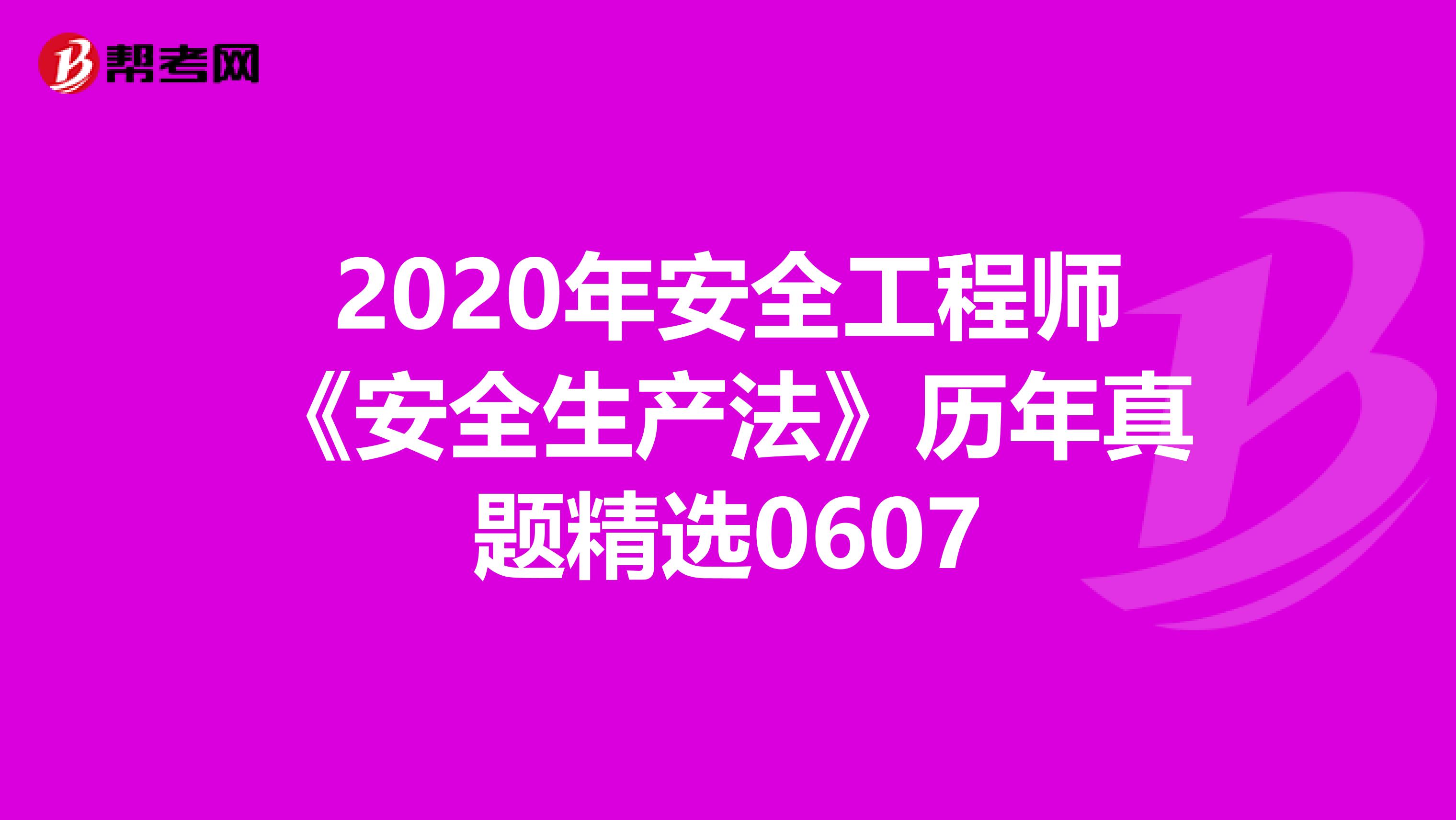 2020年安全工程师《安全生产法》历年真题精选0607