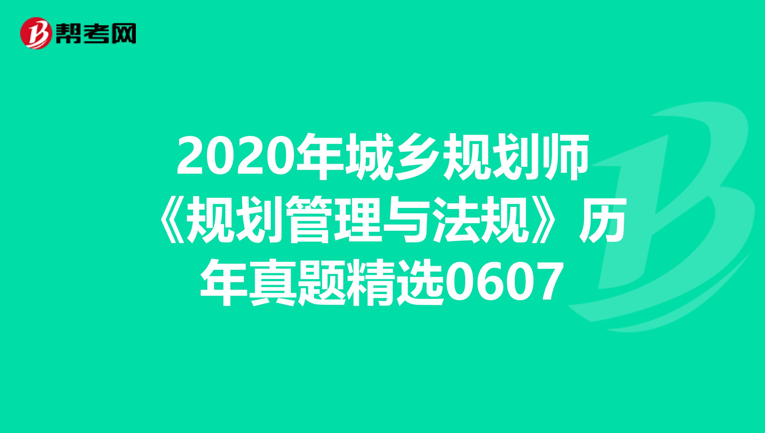 2020年城乡规划师《规划管理与法规》历年真题精选0607