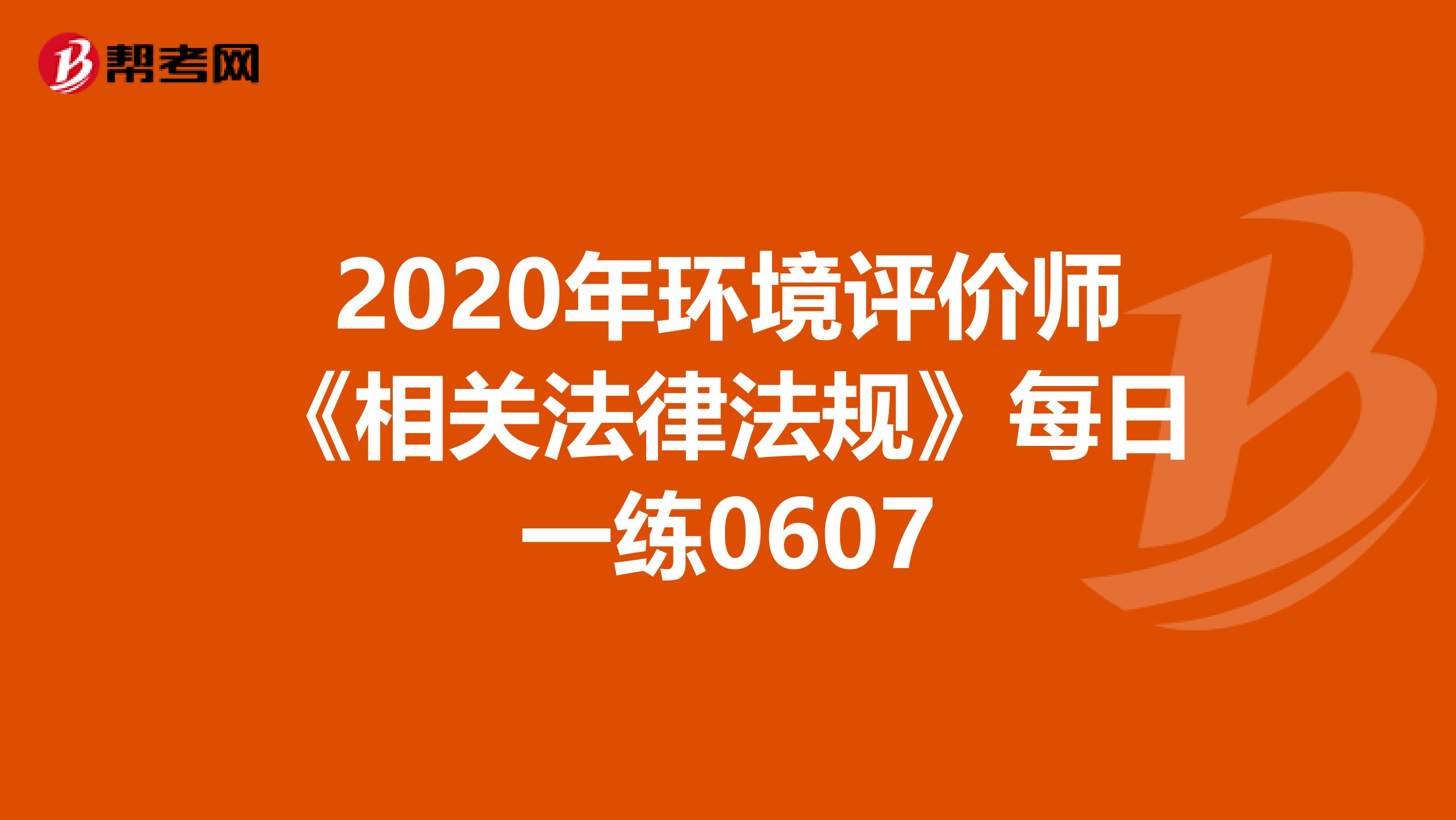 2020年环境评价师《相关法律法规》每日一练0607