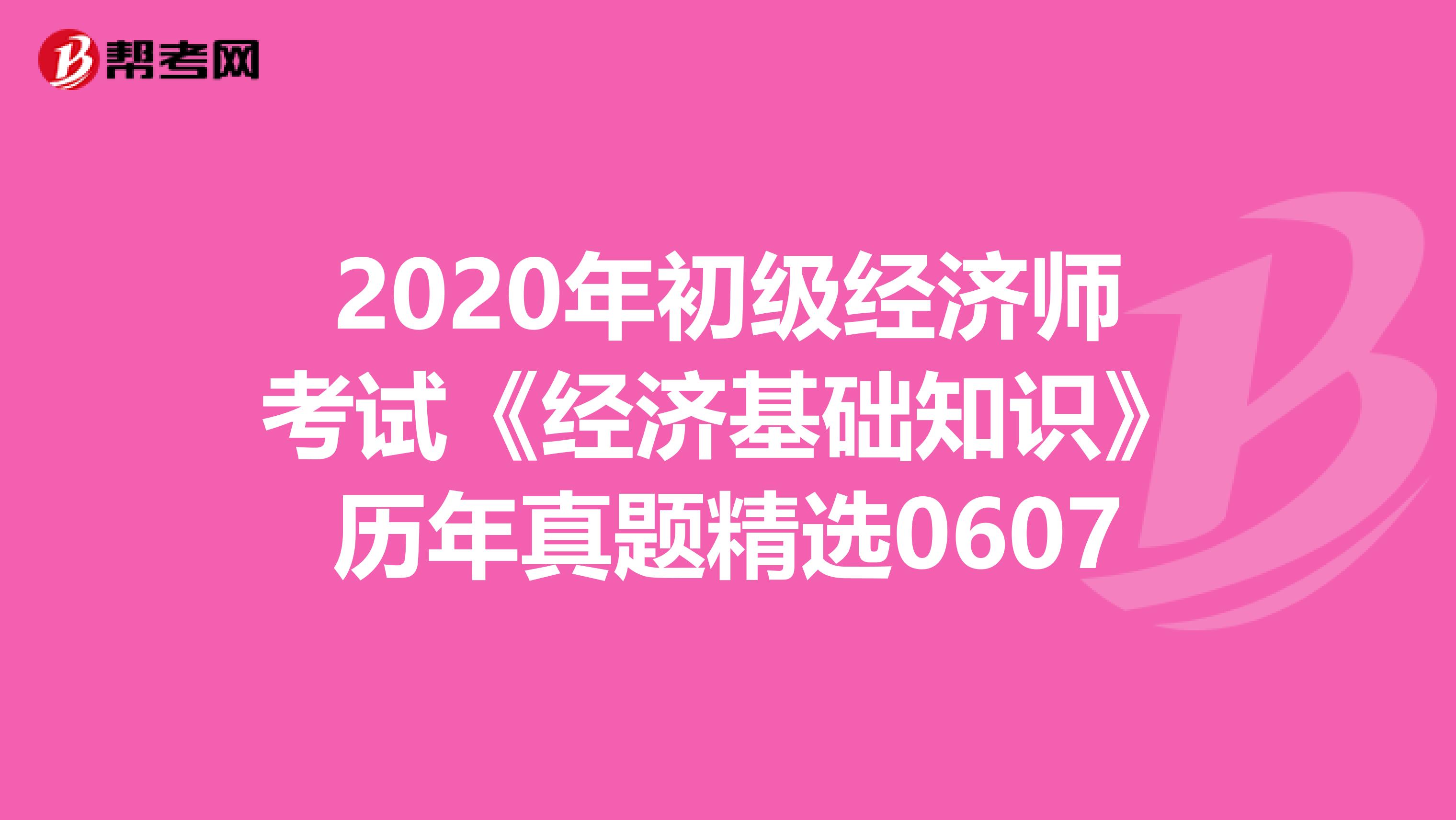 2020年初級經濟師考試《經濟基礎知識》歷年真題精選0607