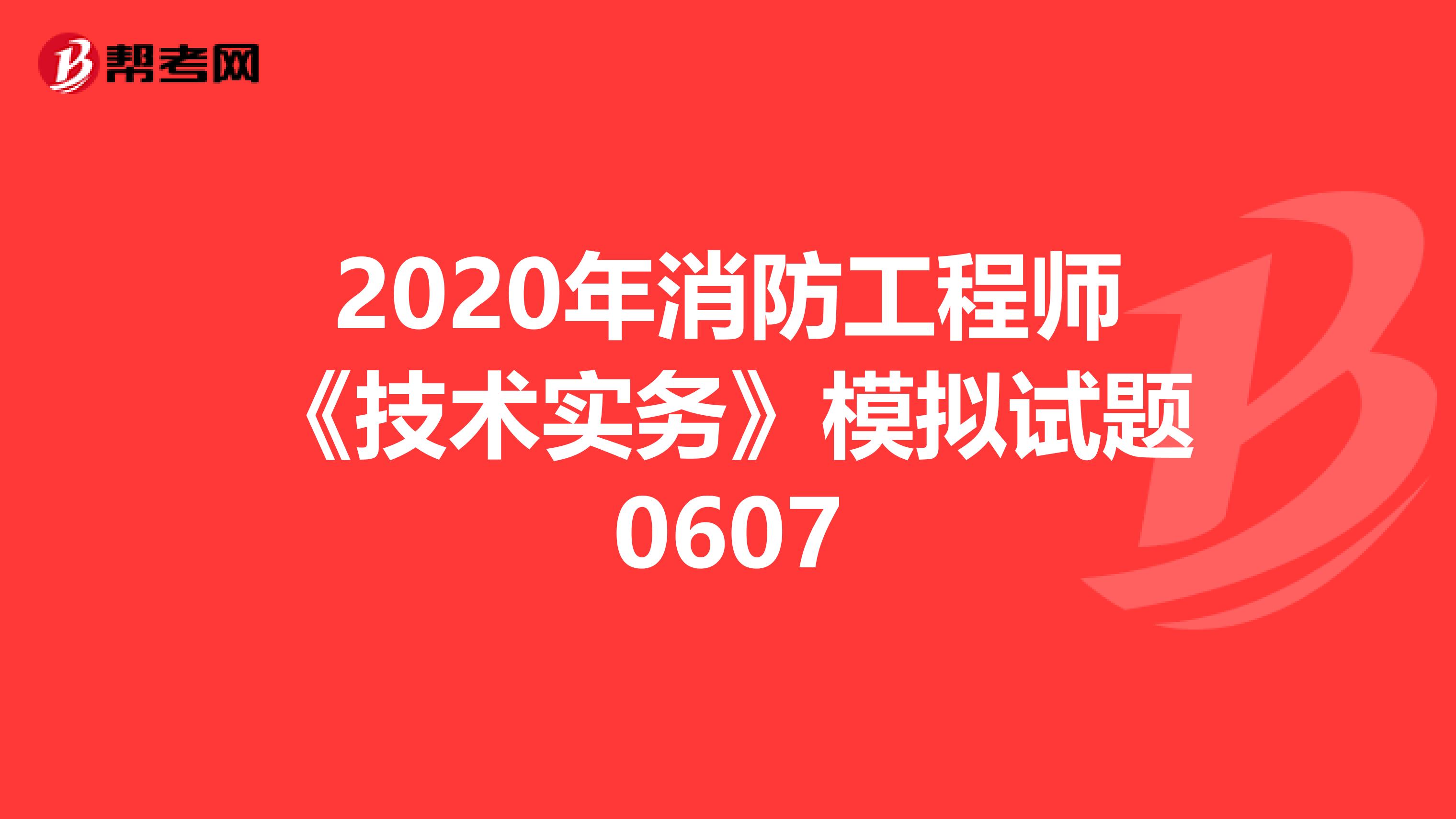 2020年消防工程师《技术实务》模拟试题0607