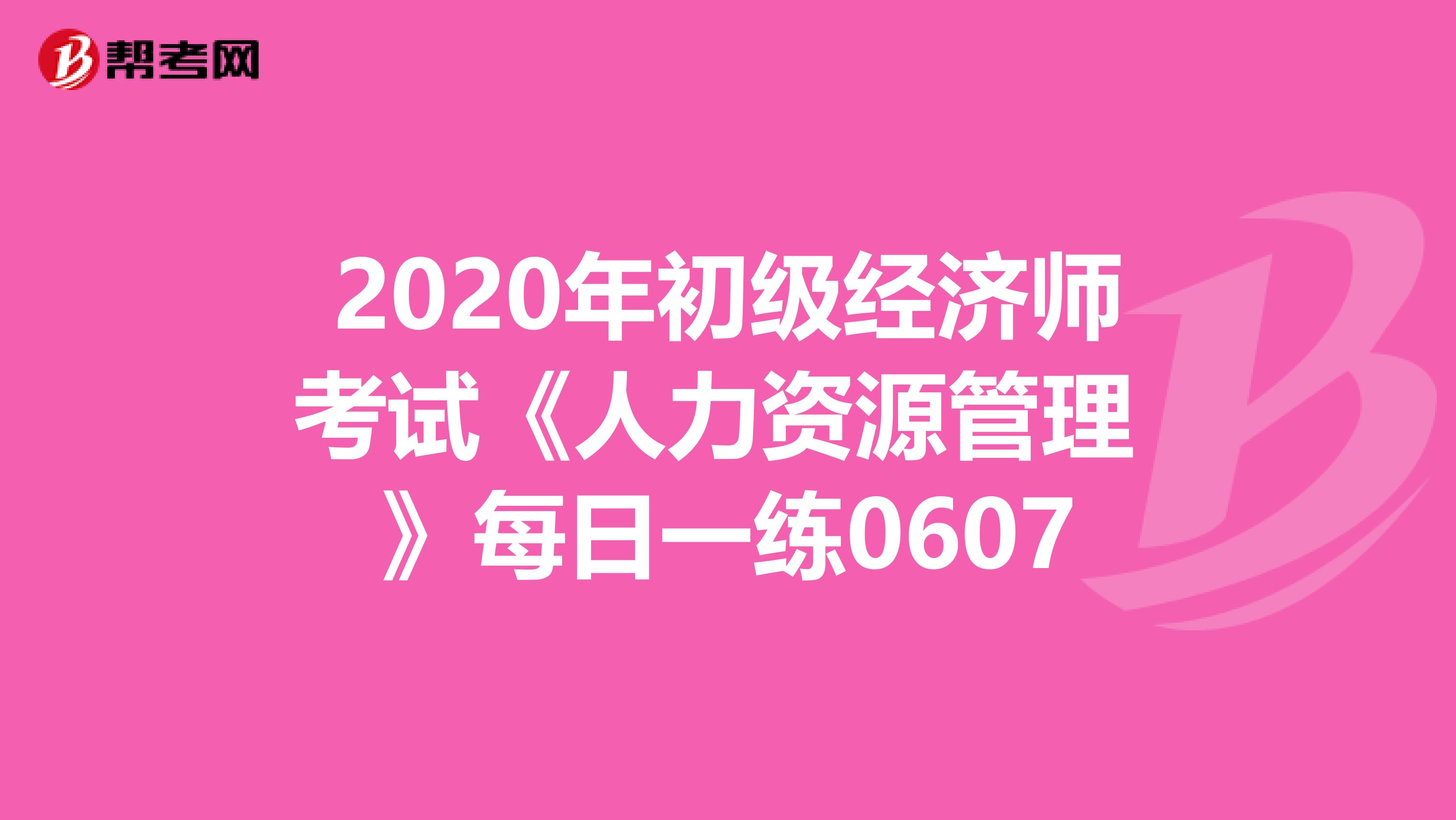 2020年初级经济师考试《人力资源管理 》每日一练0607