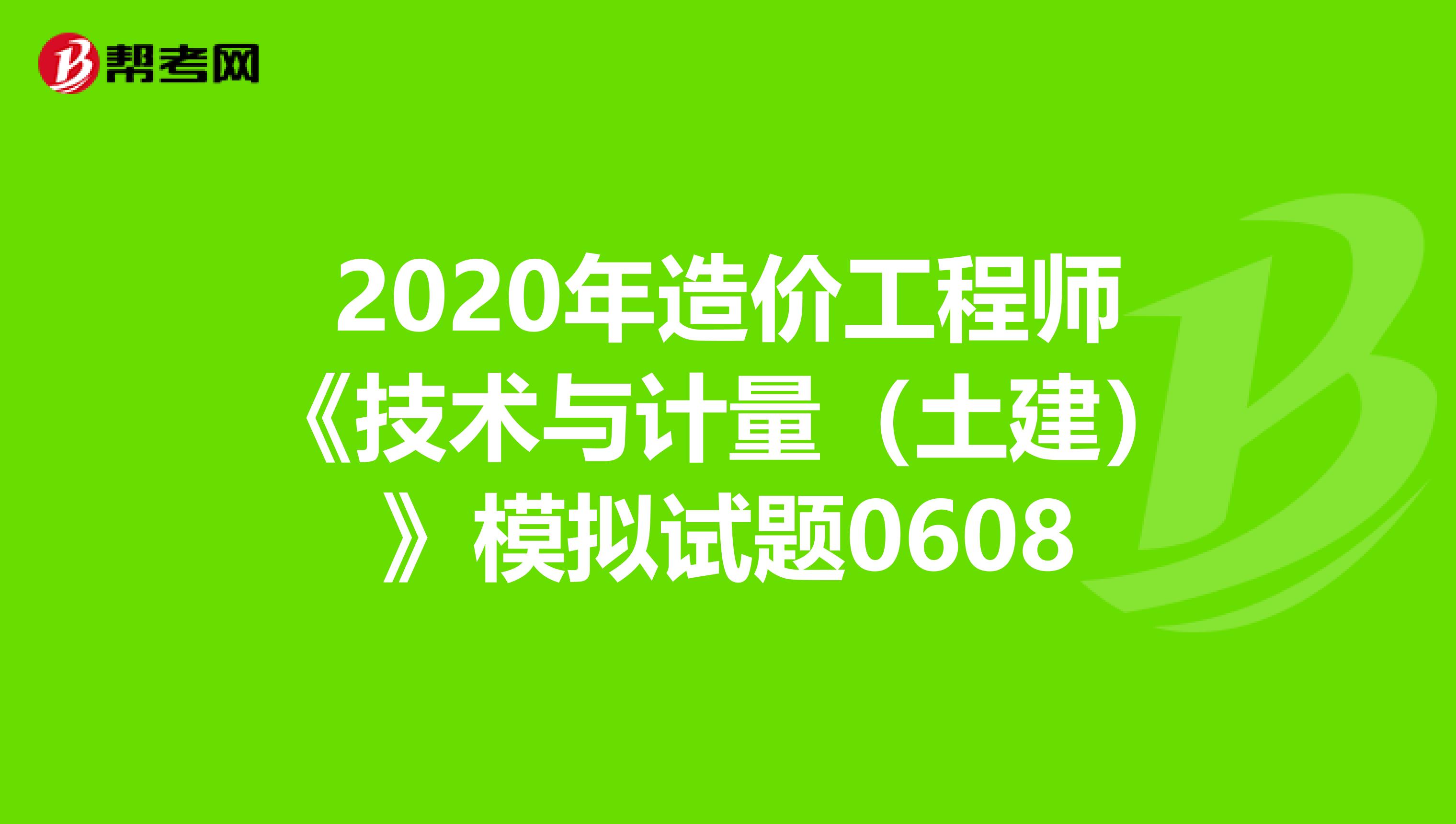 2020年造价工程师《技术与计量（土建）》模拟试题0608