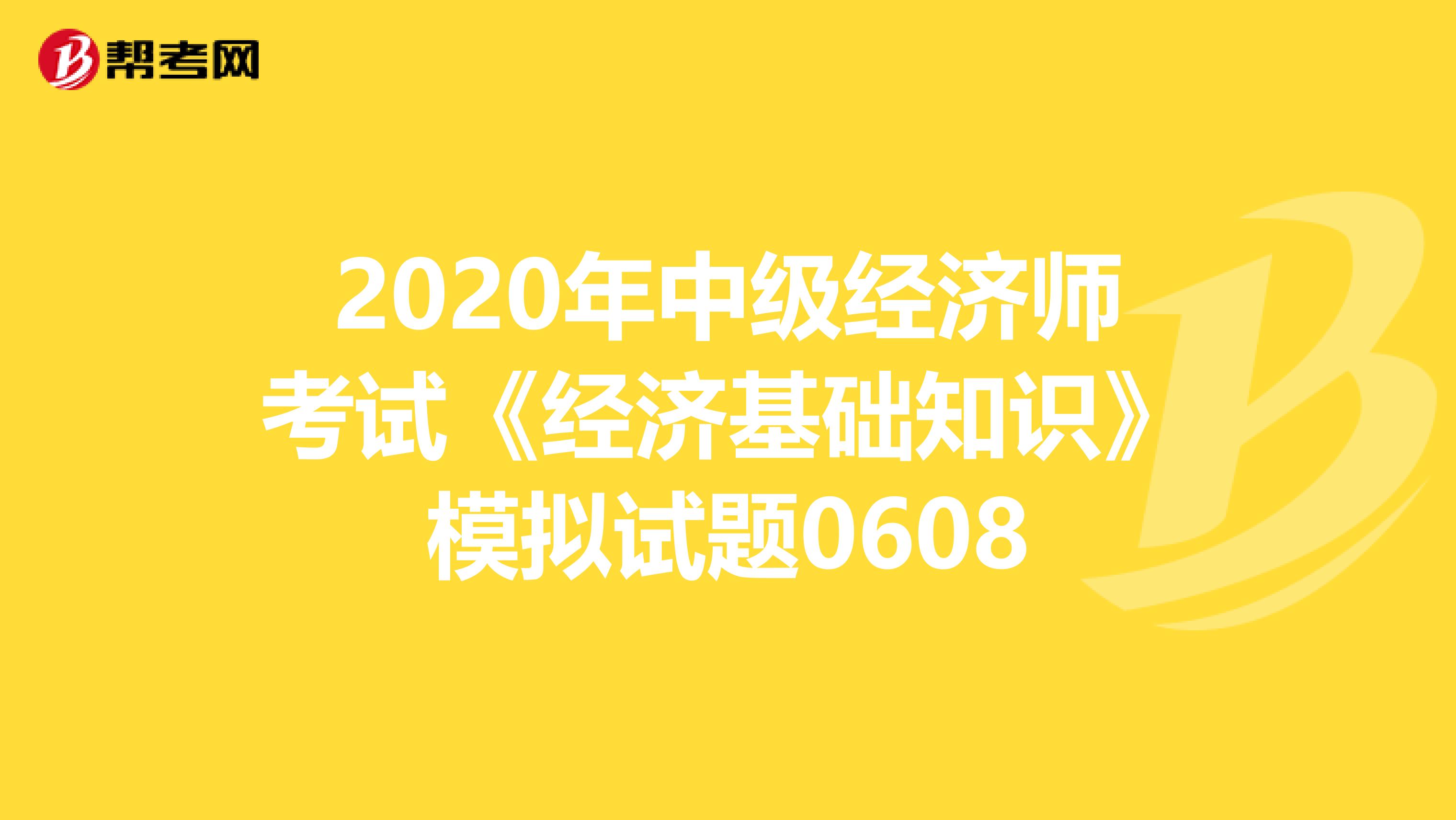 2020年中级经济师考试《经济基础知识》模拟试题0608