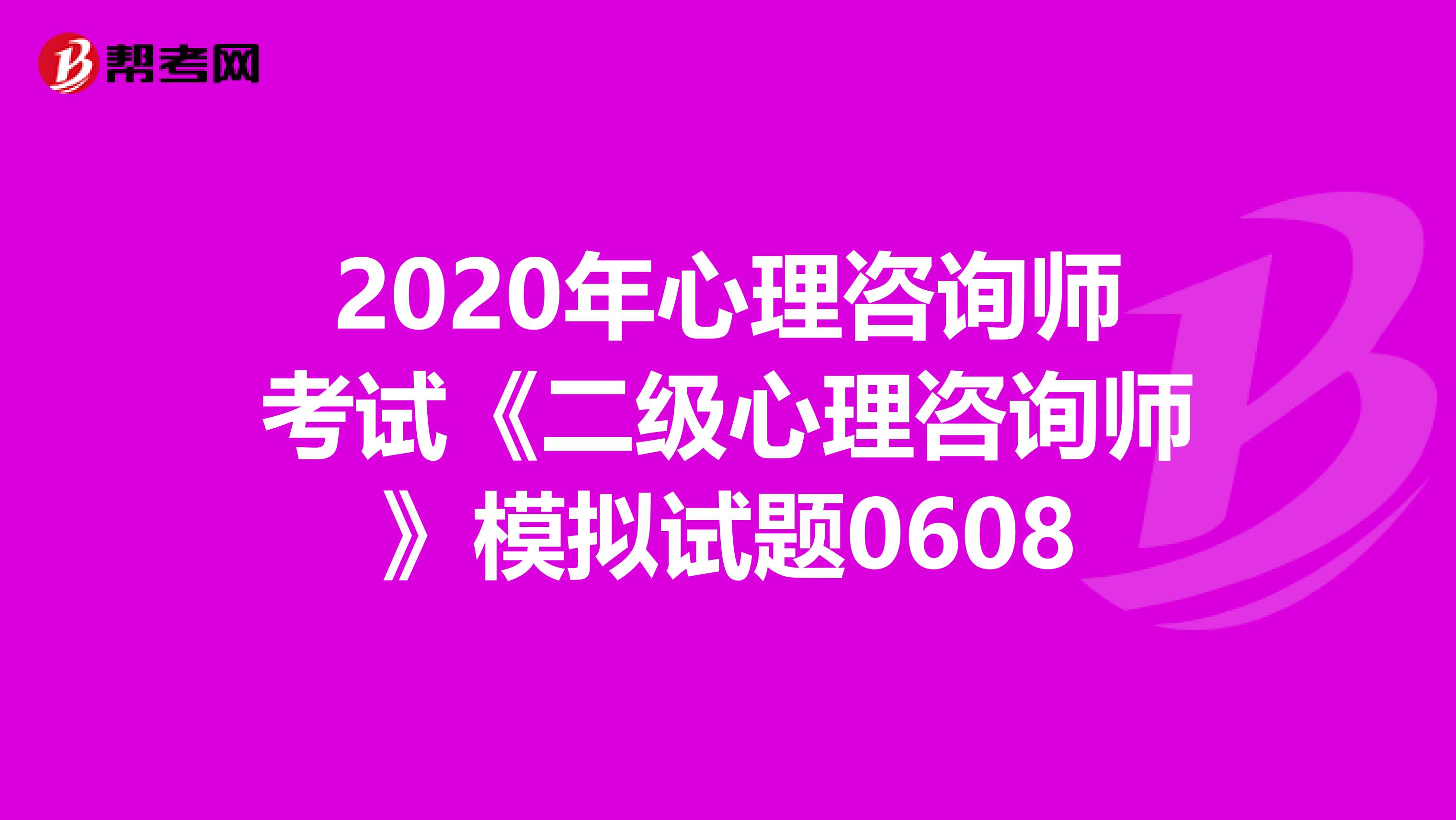 2020年心理咨询师考试《二级心理咨询师》模拟试题0608
