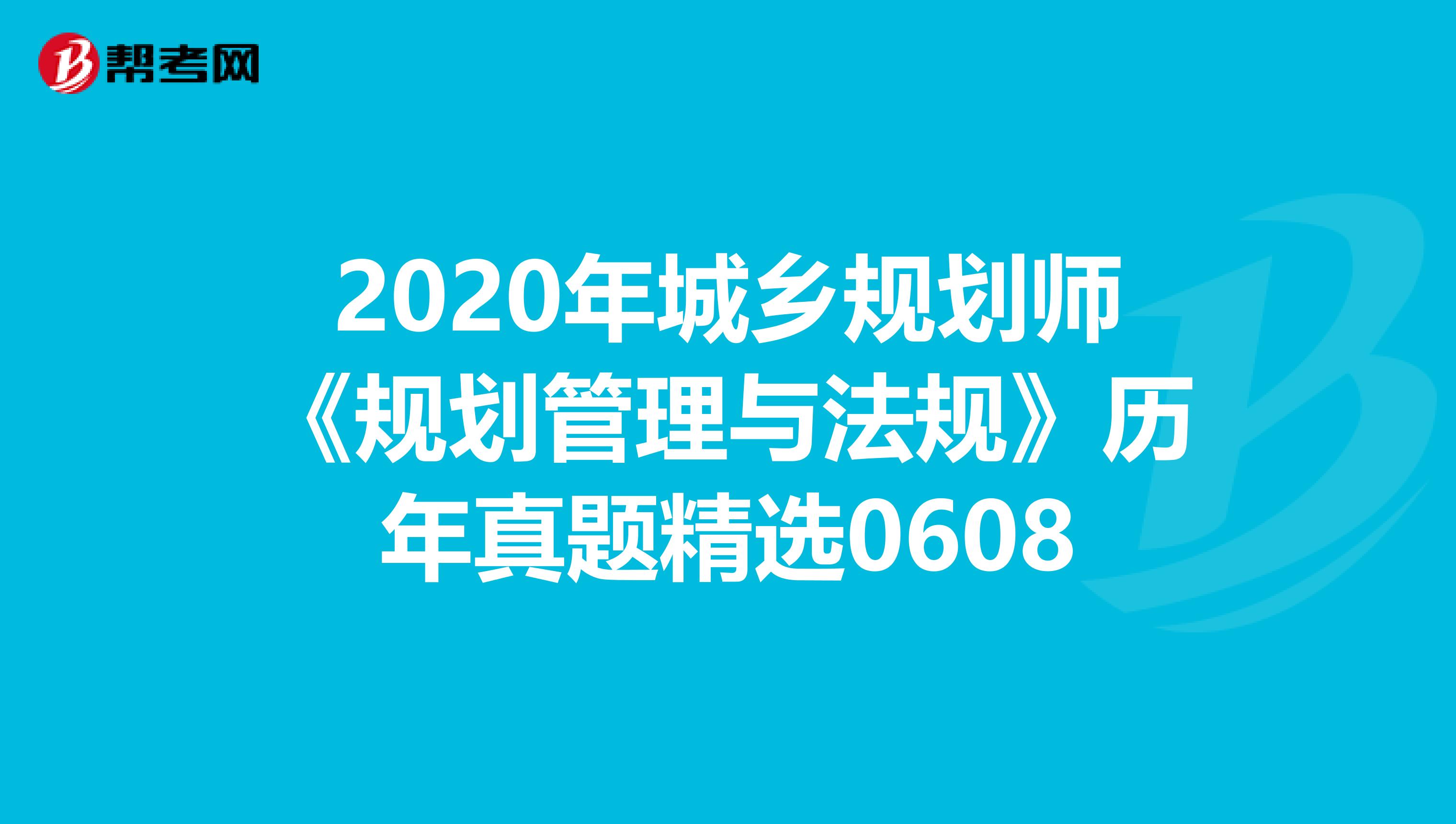 2020年城乡规划师《规划管理与法规》历年真题精选0608