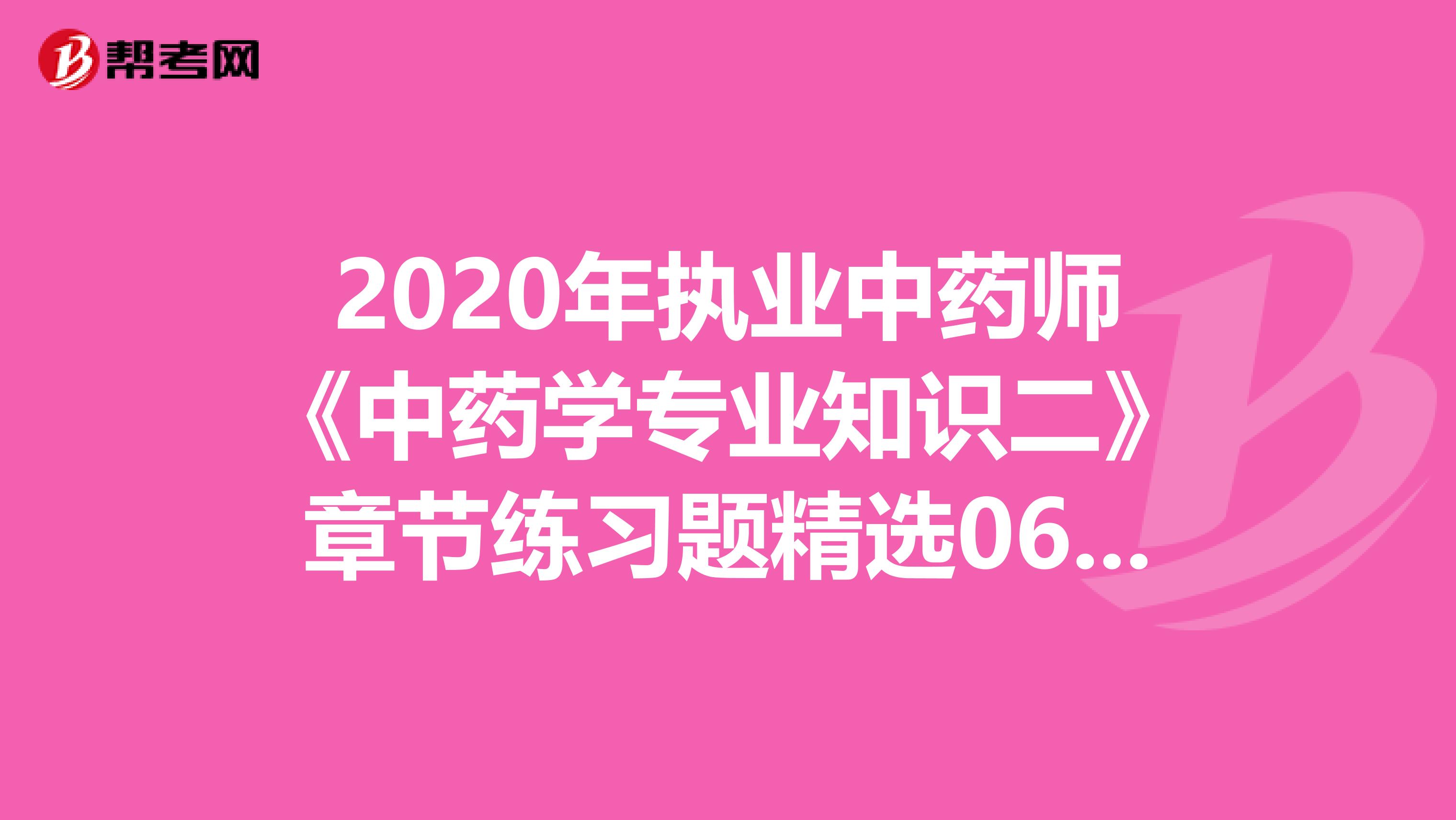 2020年执业中药师《中药学专业知识二》章节练习题精选0608