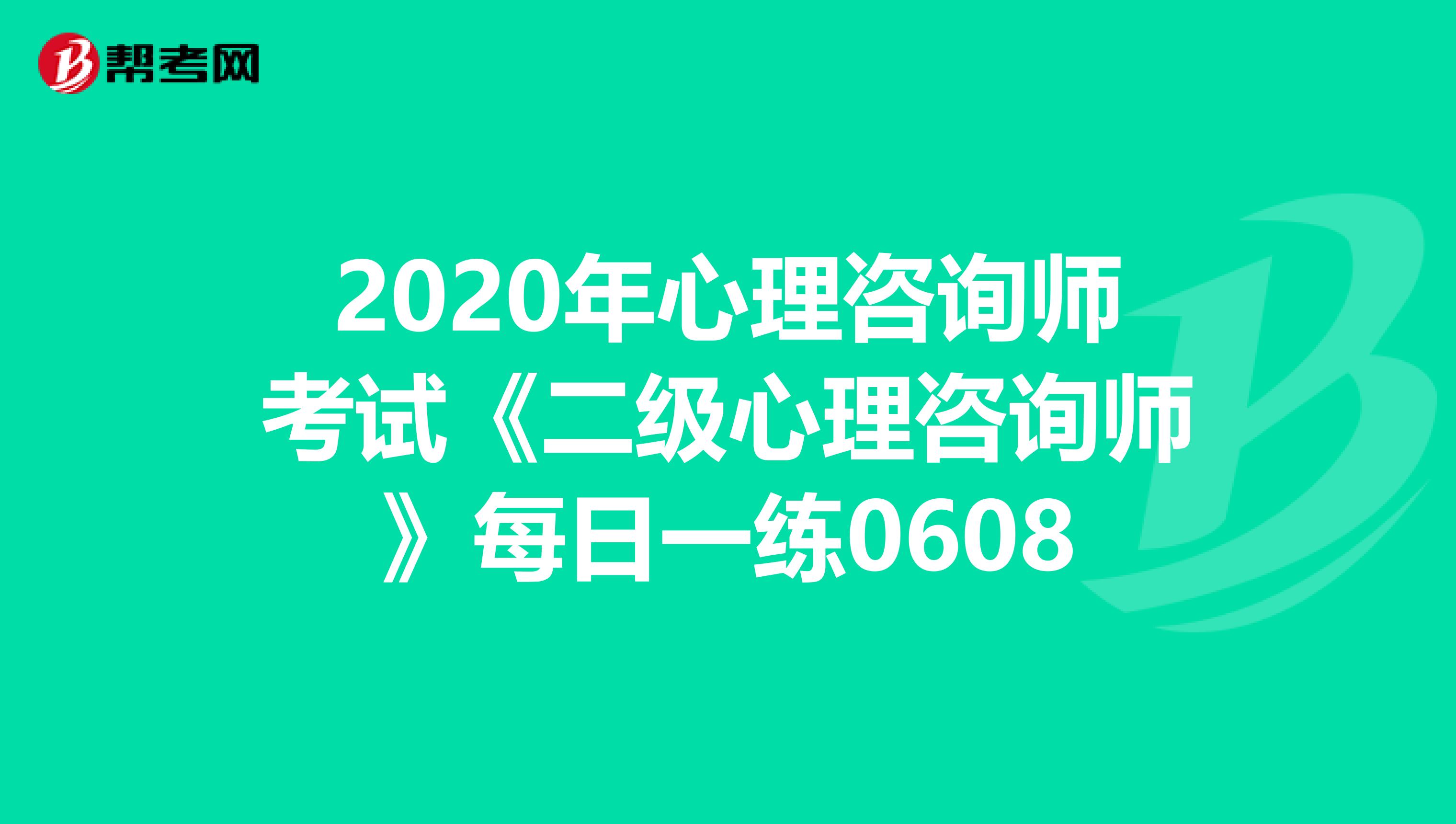 2020年心理咨询师考试《二级心理咨询师》每日一练0608