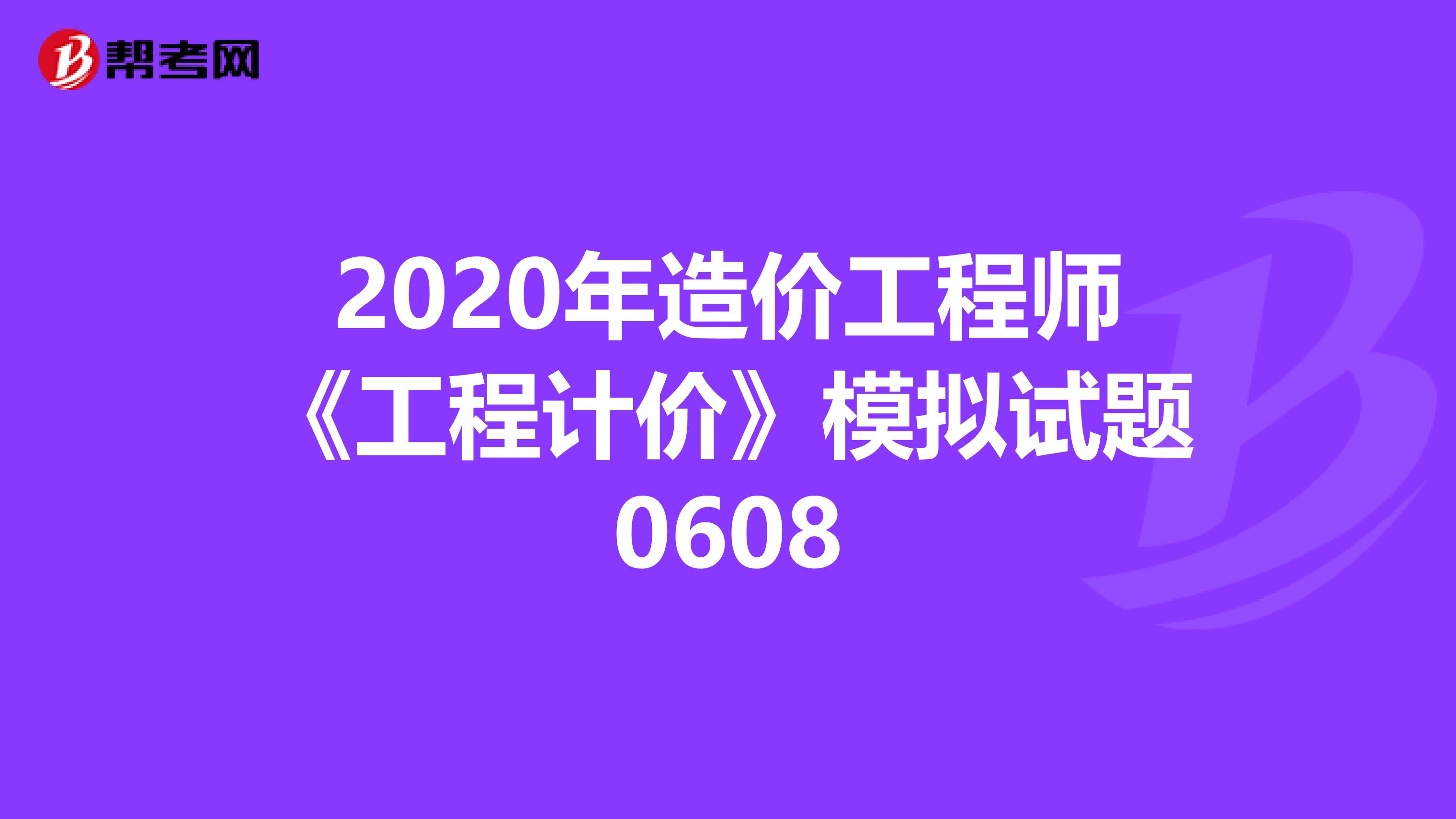 2020年造价工程师《工程计价》模拟试题0608