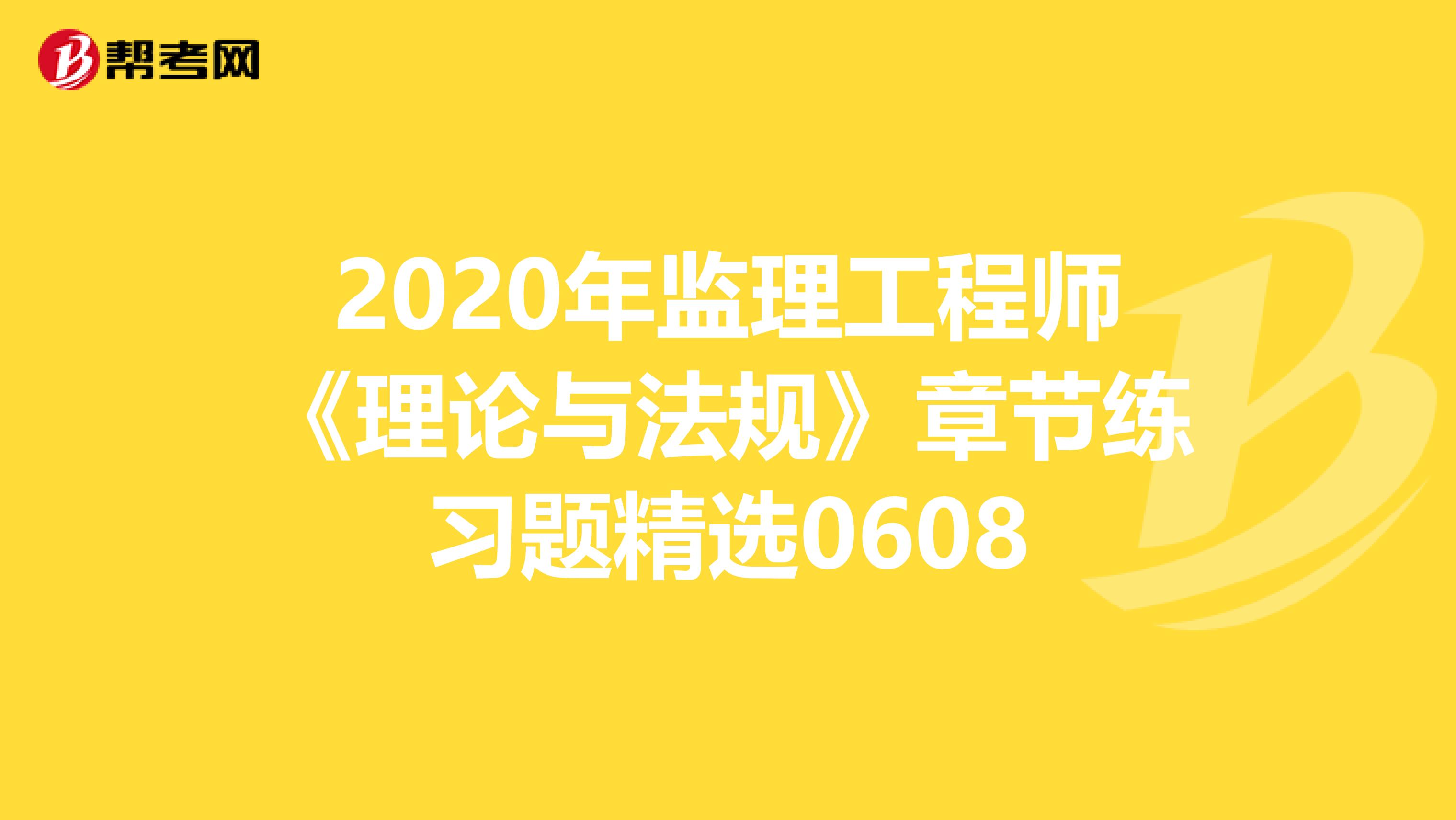 2020年监理工程师《理论与法规》章节练习题精选0608