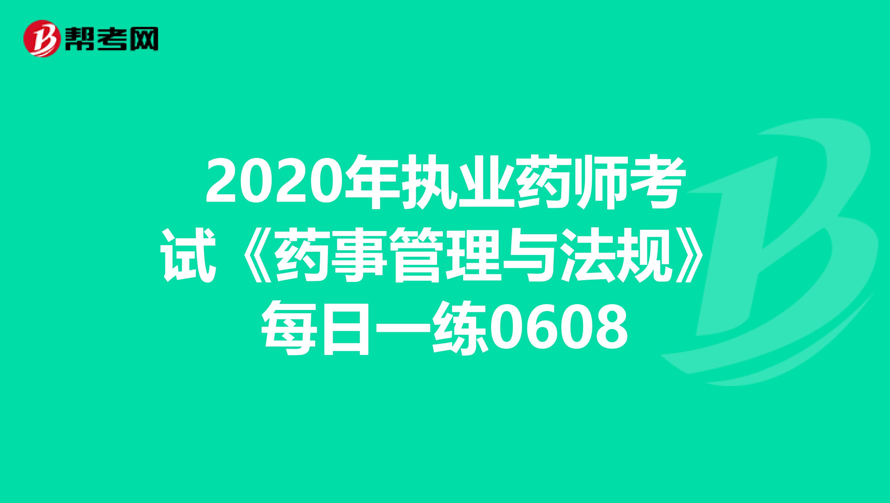 2020年执业药师考试《药事管理与法规》每日一练0608