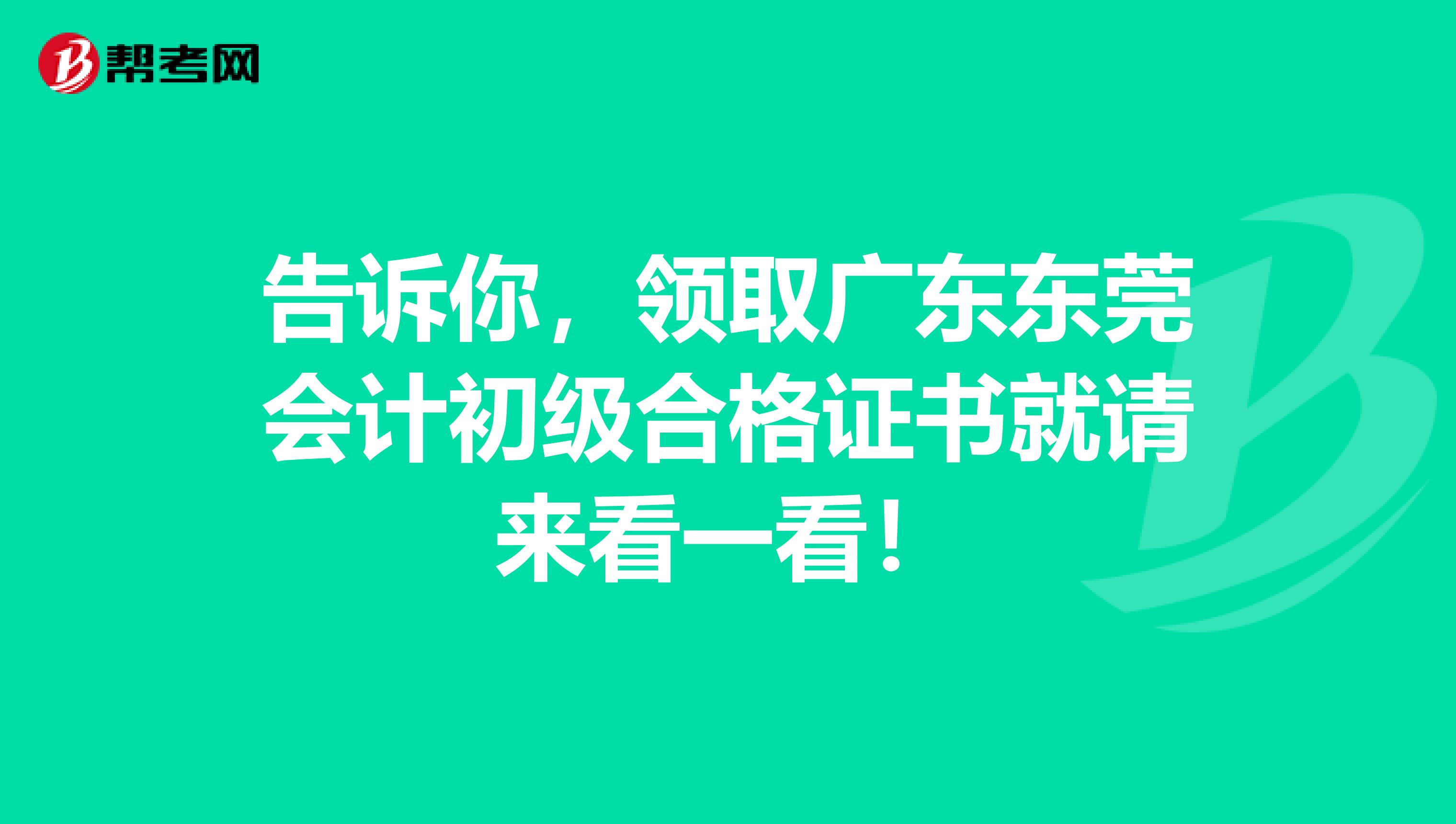 告诉你，领取广东东莞会计初级合格证书就请来看一看！