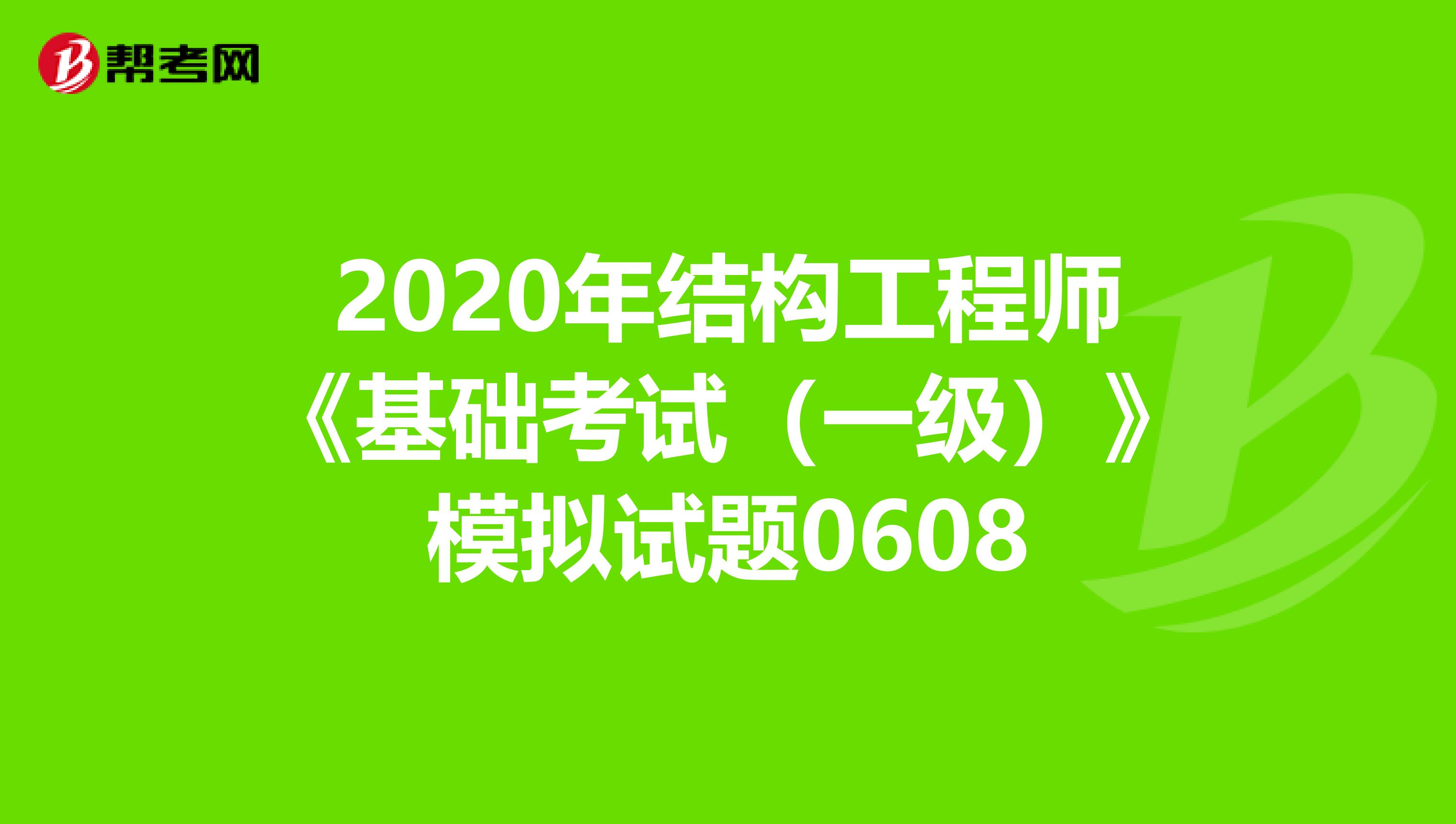 2020年结构工程师《基础考试（一级）》模拟试题0608