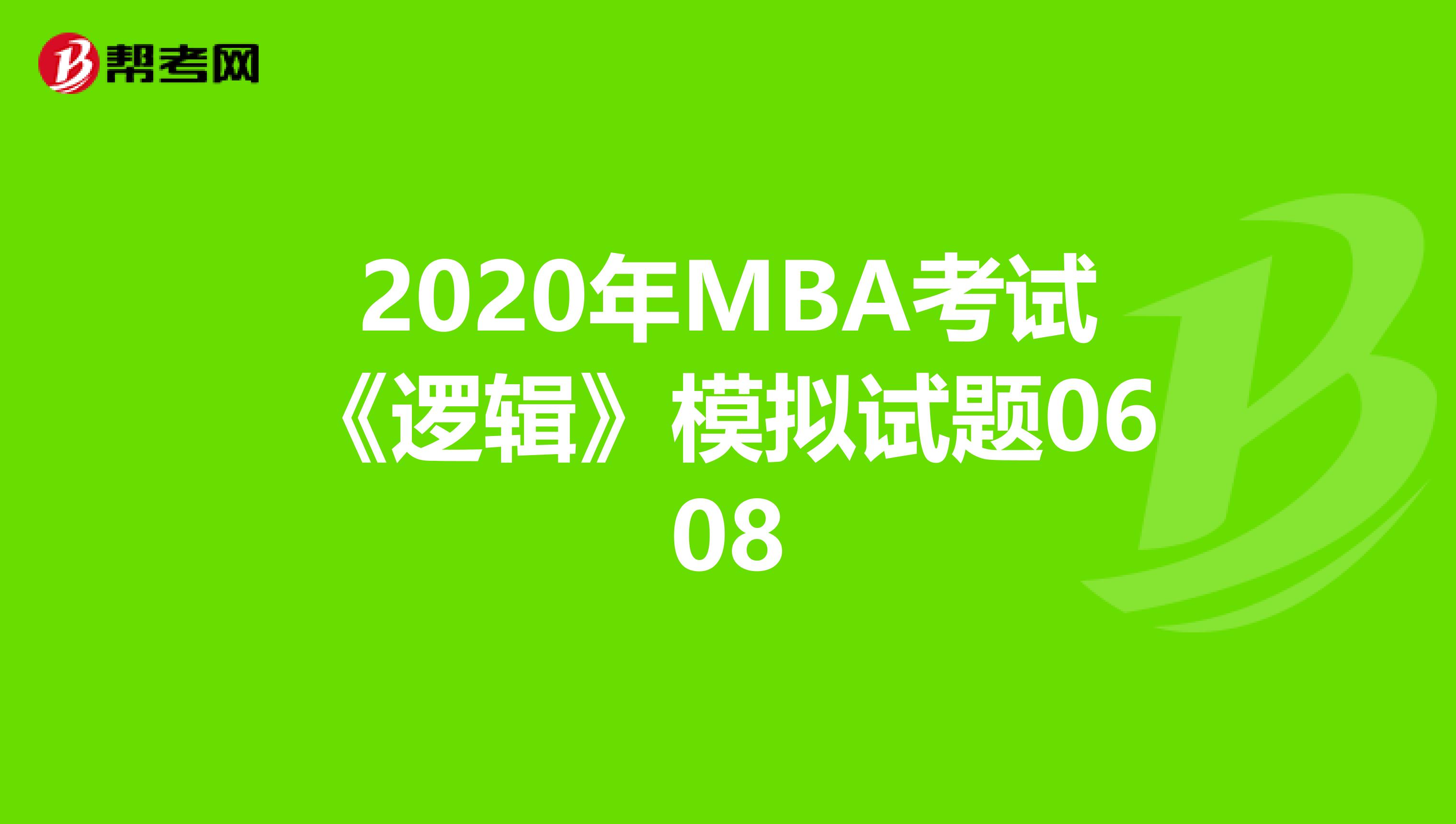 2020年MBA考试《逻辑》模拟试题0608