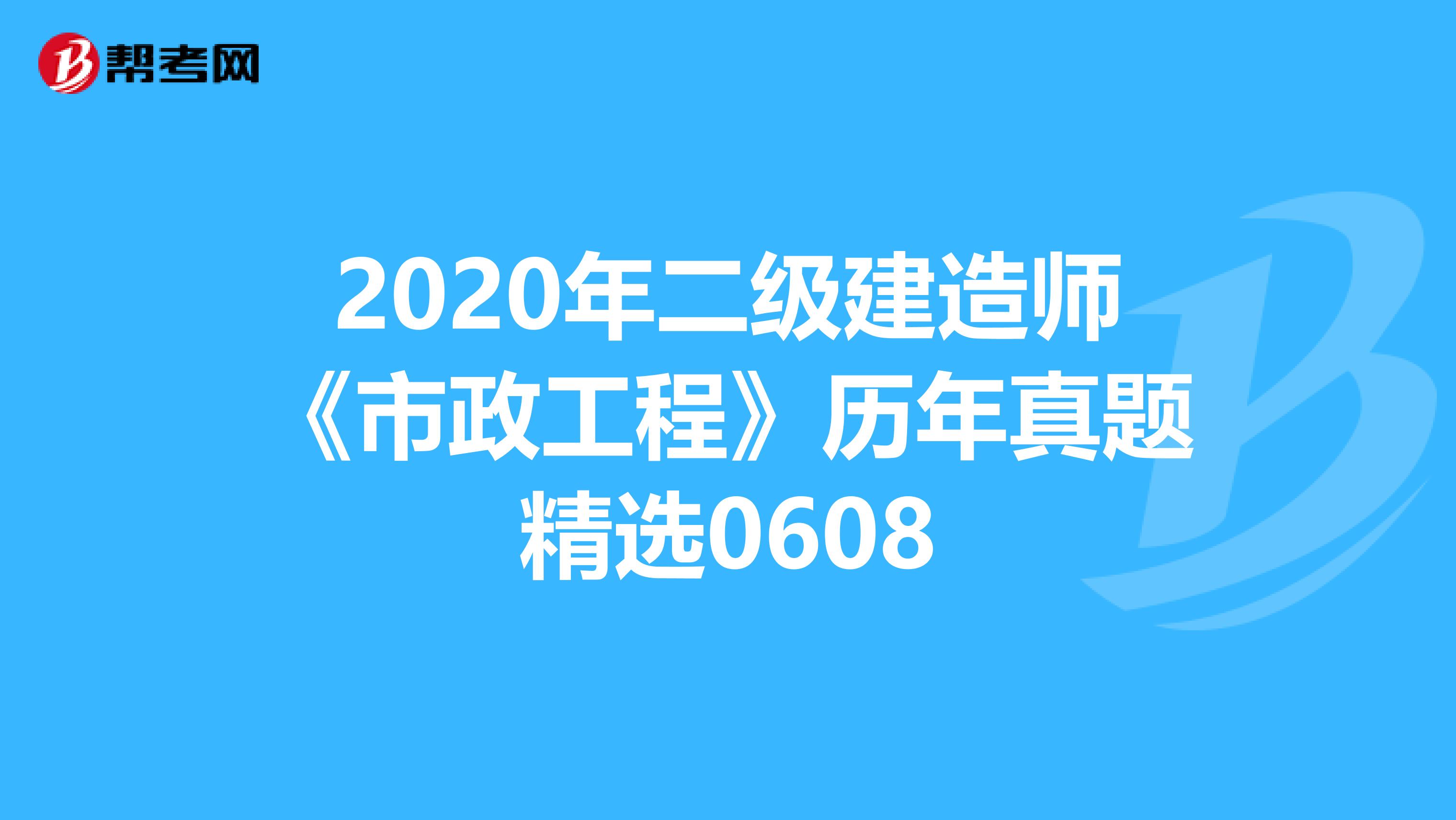 2020年二级建造师《市政工程》历年真题精选0608