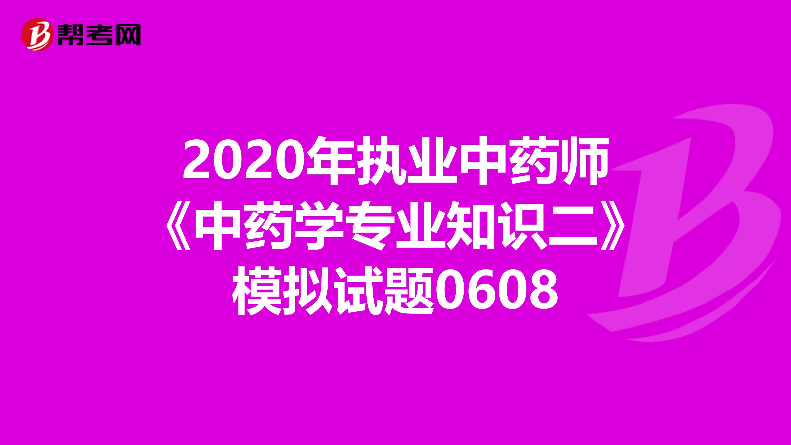 2020年执业中药师《中药学专业知识二》模拟试题0608