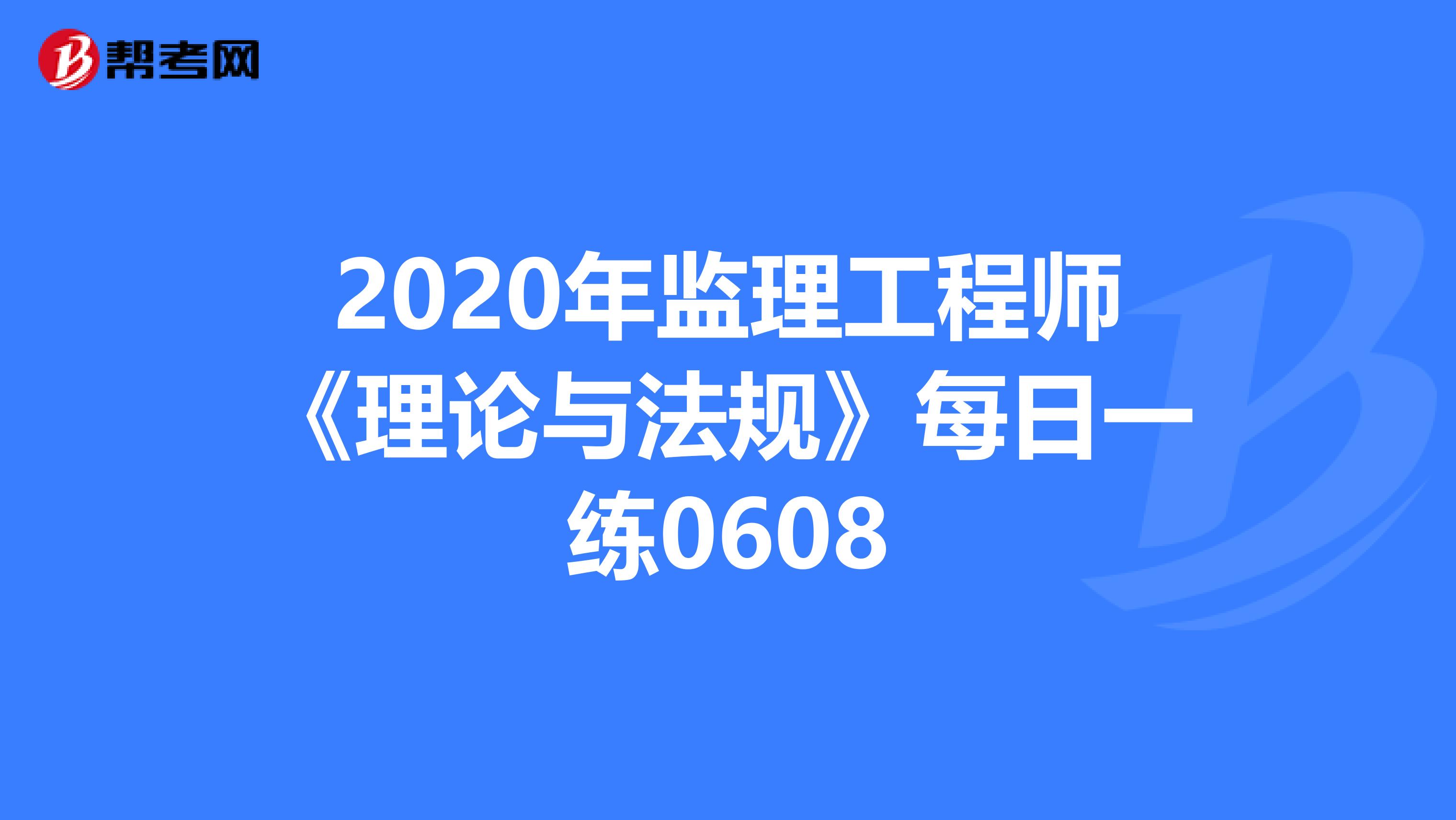 2020年监理工程师《理论与法规》每日一练0608