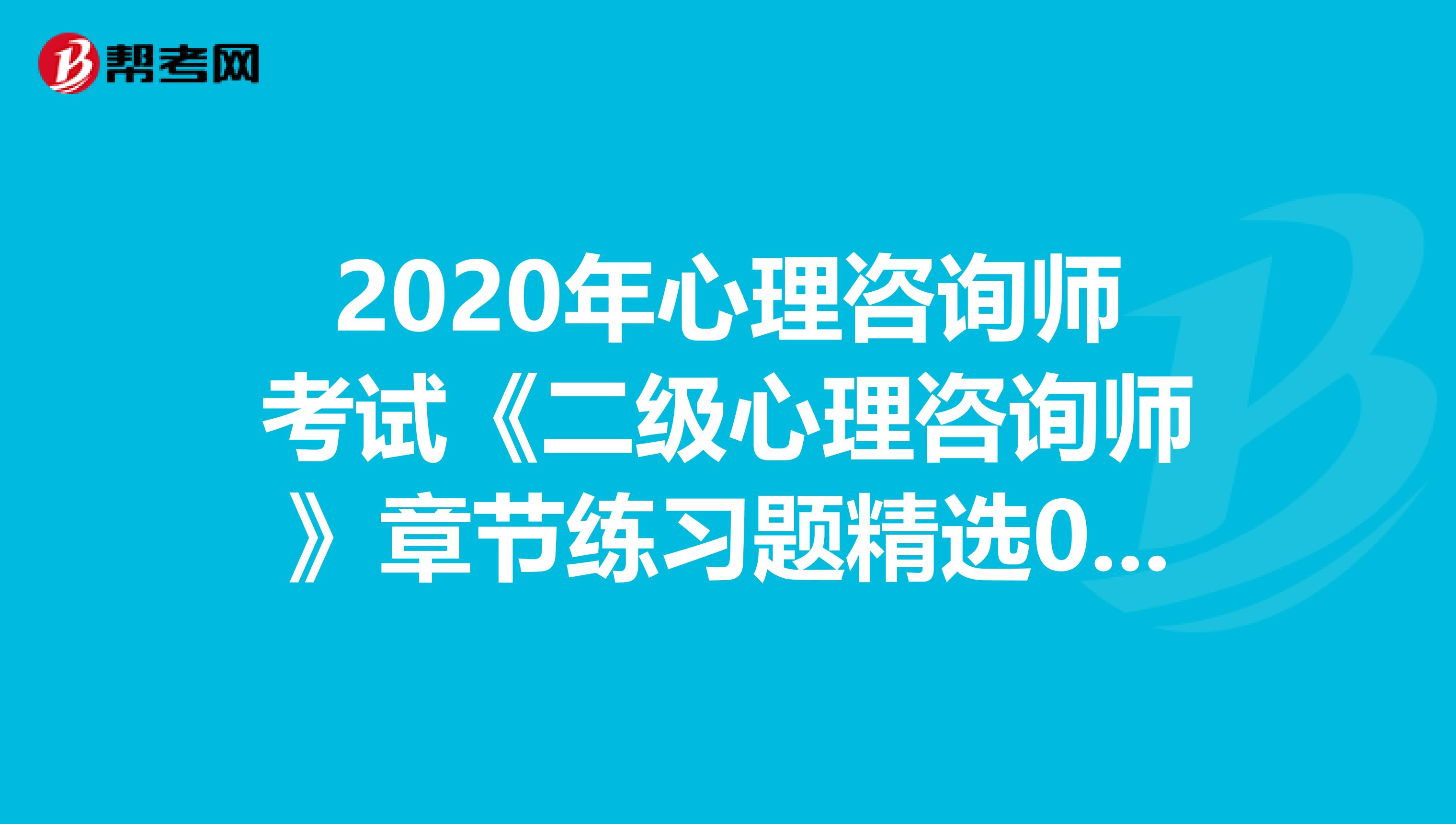 2020年心理咨询师考试《二级心理咨询师》章节练习题精选0608