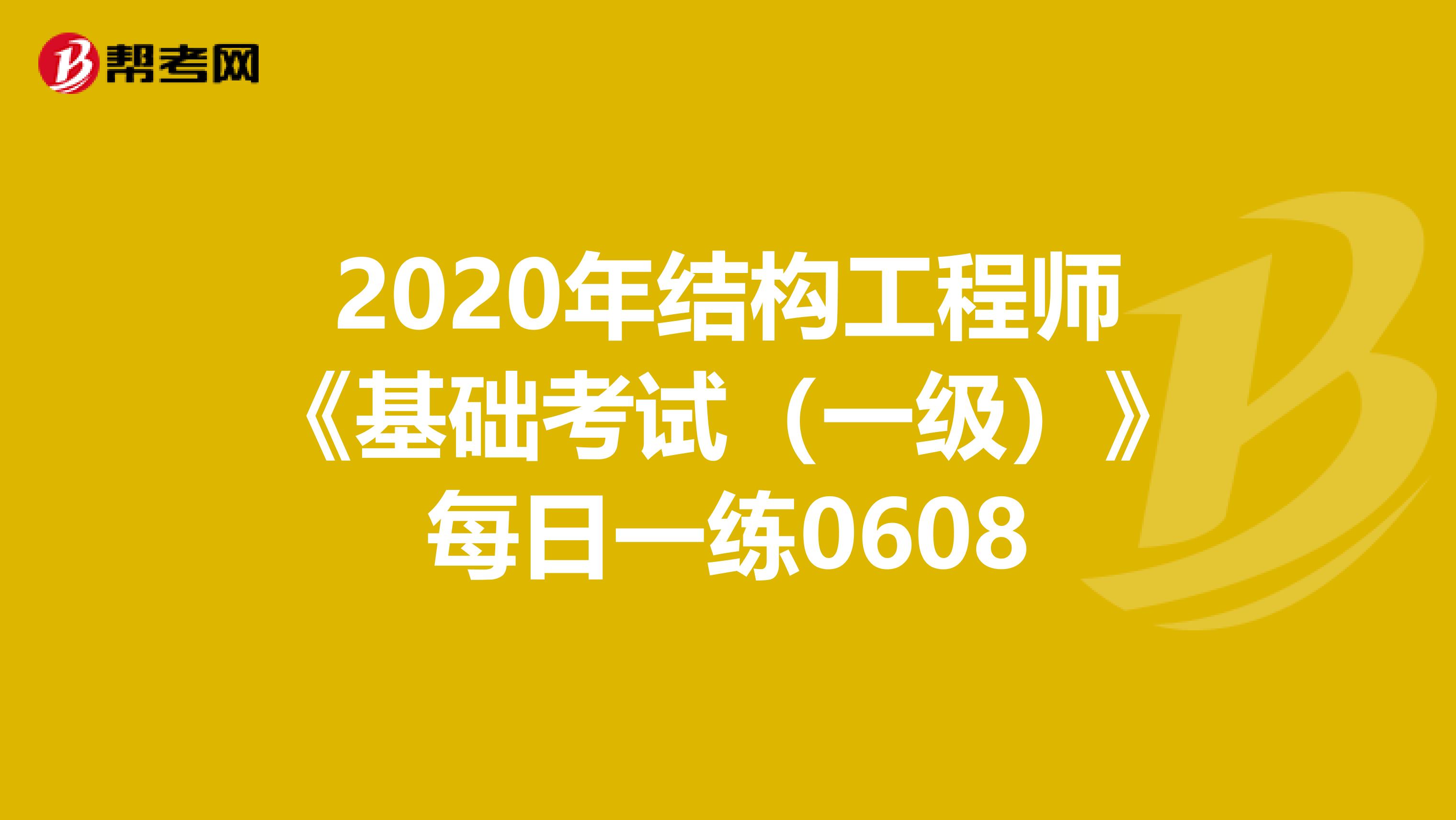 2020年结构工程师《基础考试（一级）》每日一练0608