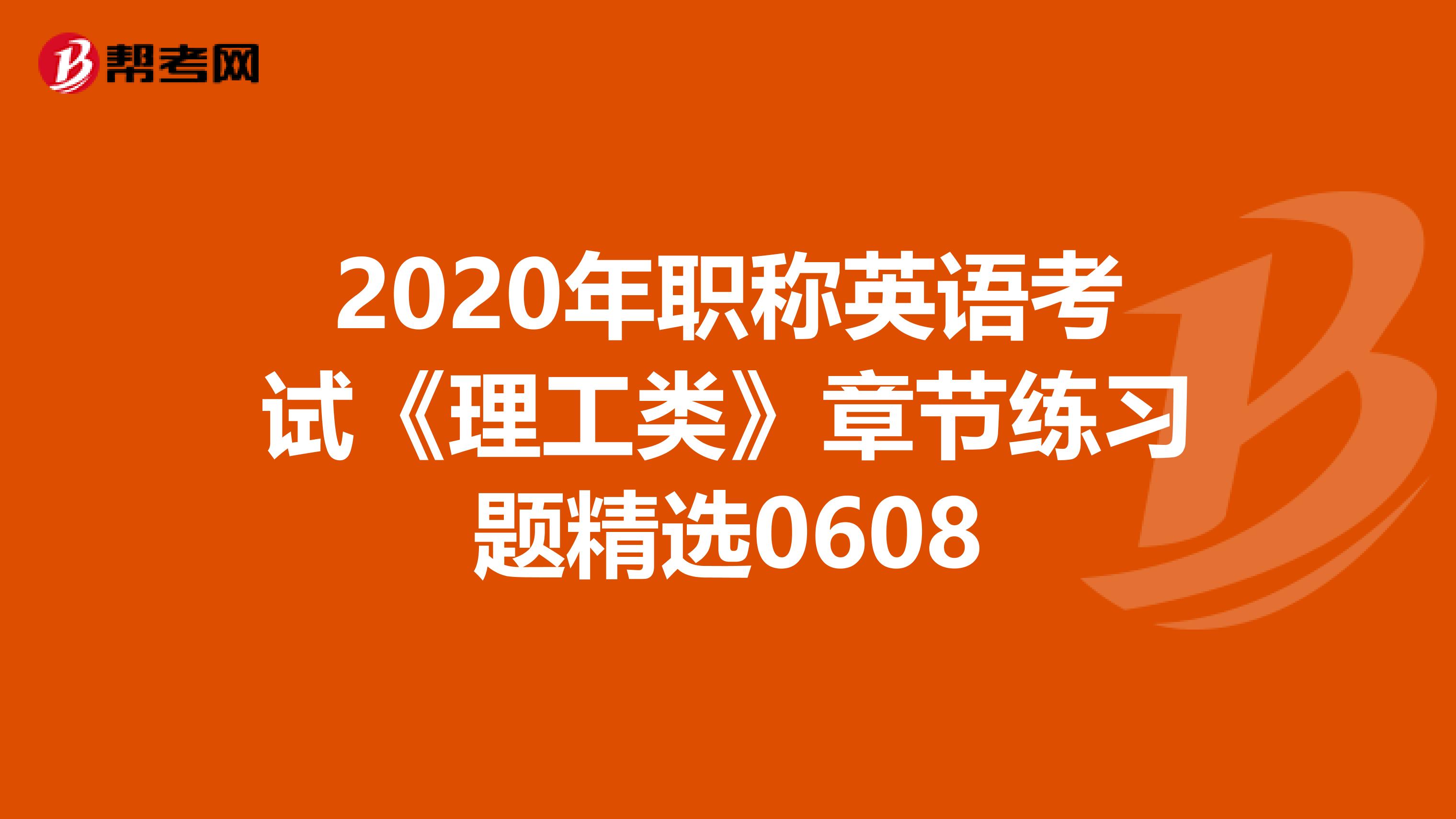 2020年职称英语考试《理工类》章节练习题精选0608