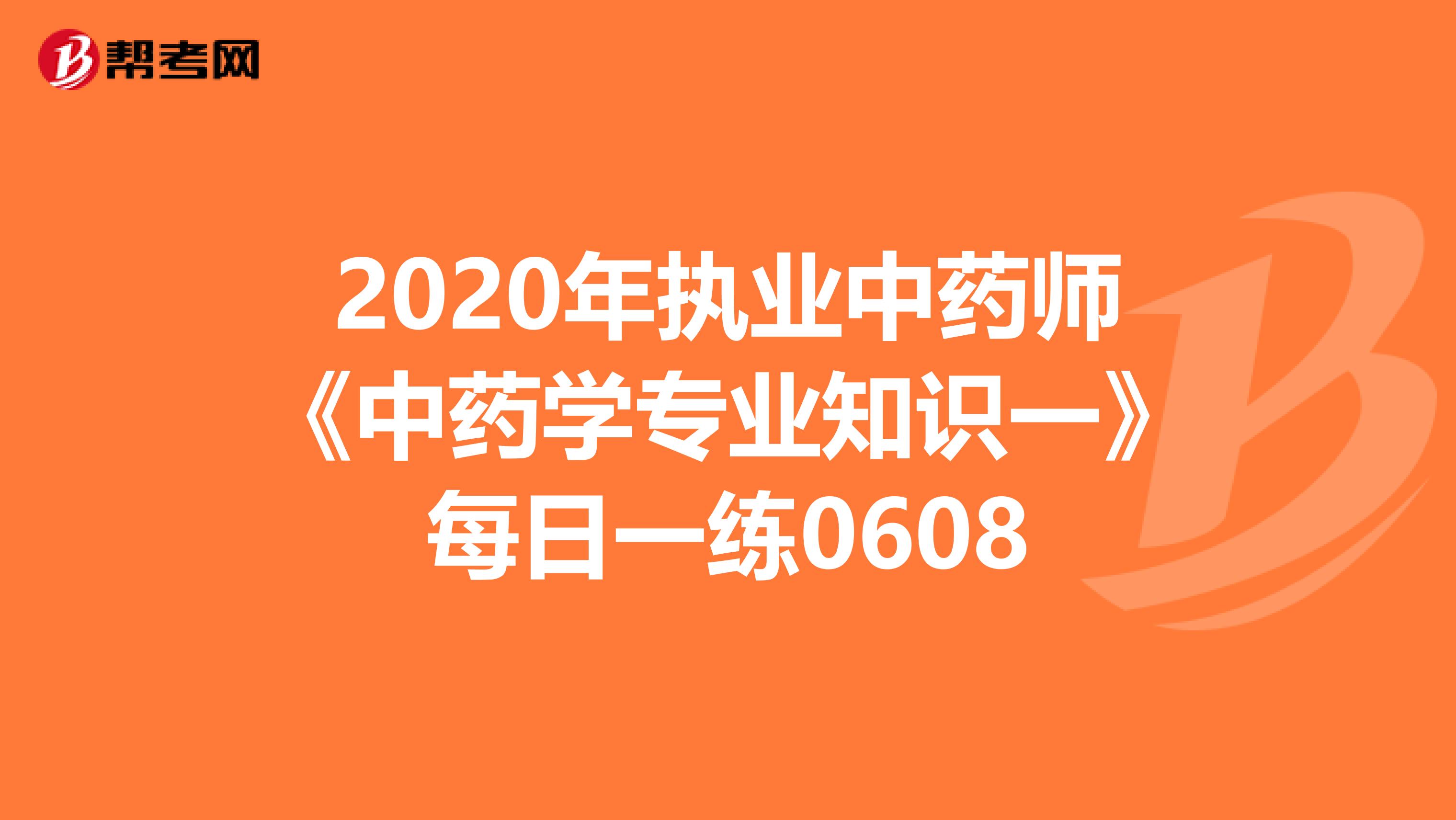 2020年执业中药师《中药学专业知识一》每日一练0608