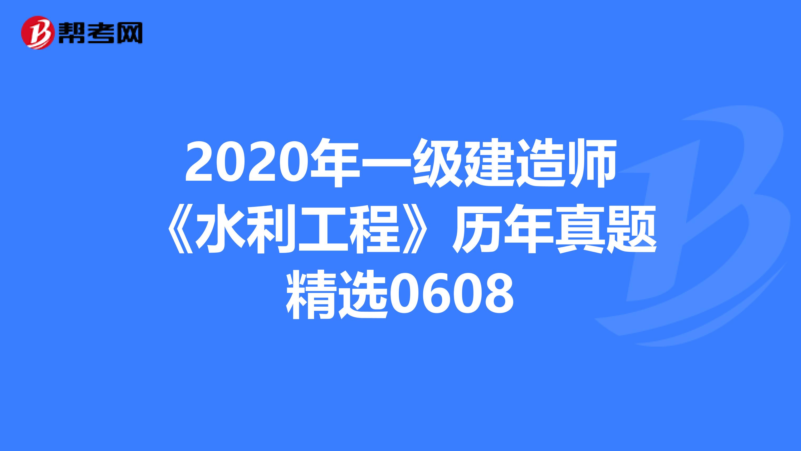 2020年一级建造师《水利工程》历年真题精选0608