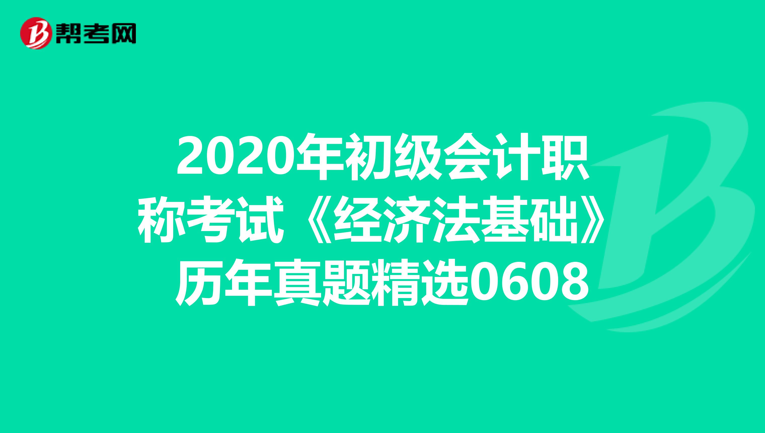2020年初級(jí)會(huì)計(jì)職稱考試《經(jīng)濟(jì)法基礎(chǔ)》歷年真題精選0608