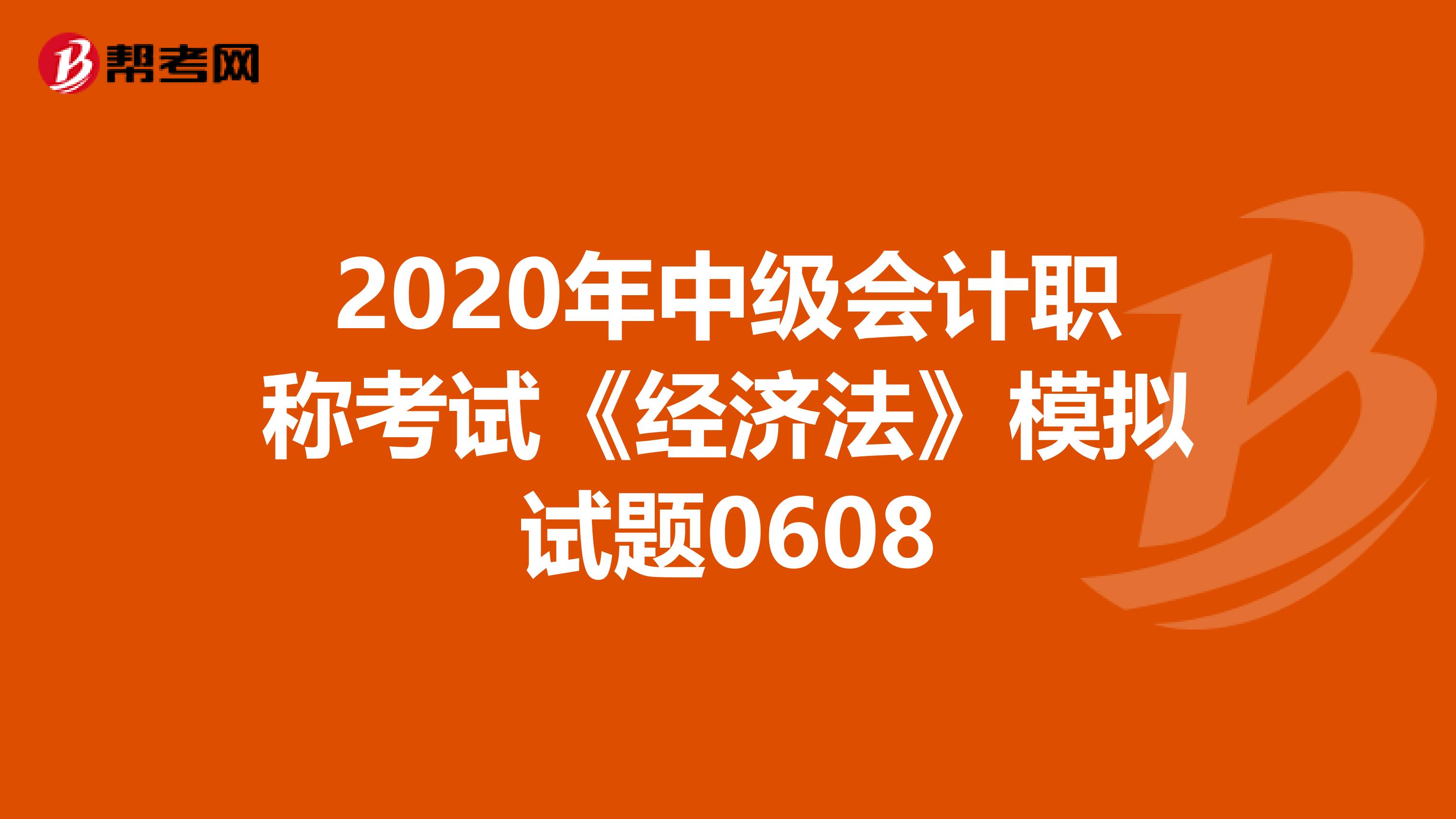 2020年中级会计职称考试《经济法》模拟试题0608