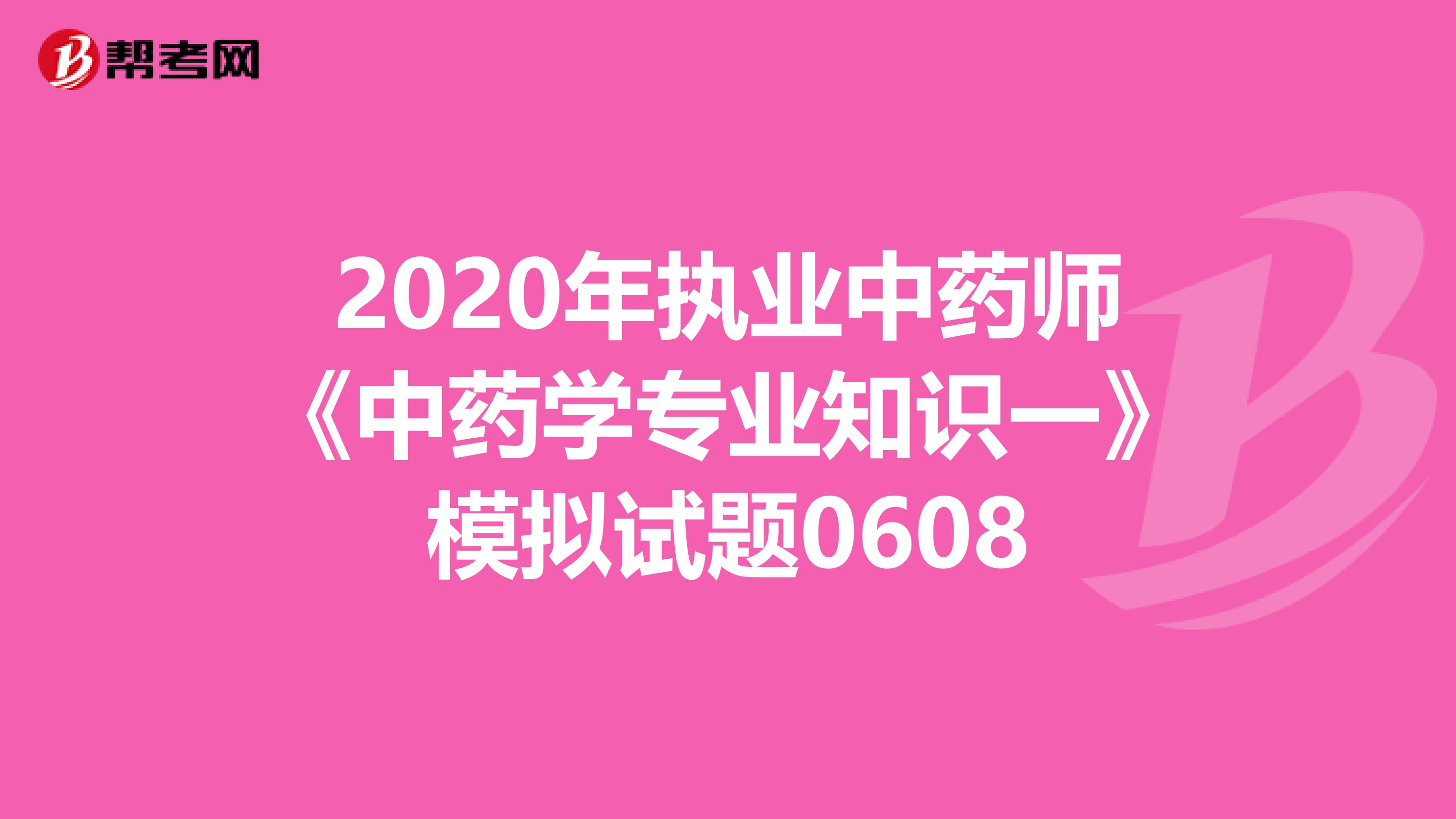 2020年执业中药师《中药学专业知识一》模拟试题0608