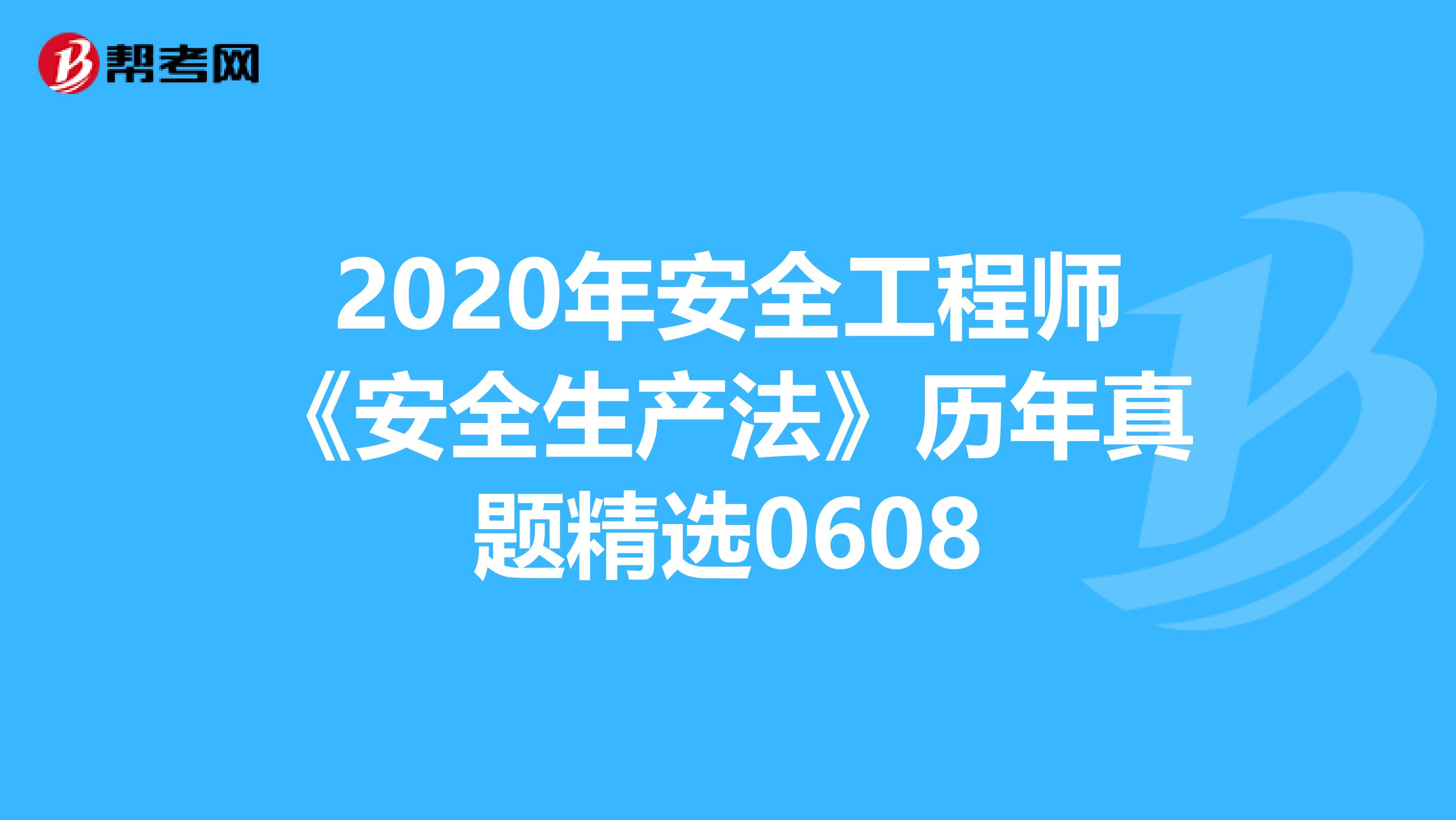 2020年安全工程师《安全生产法》历年真题精选0608