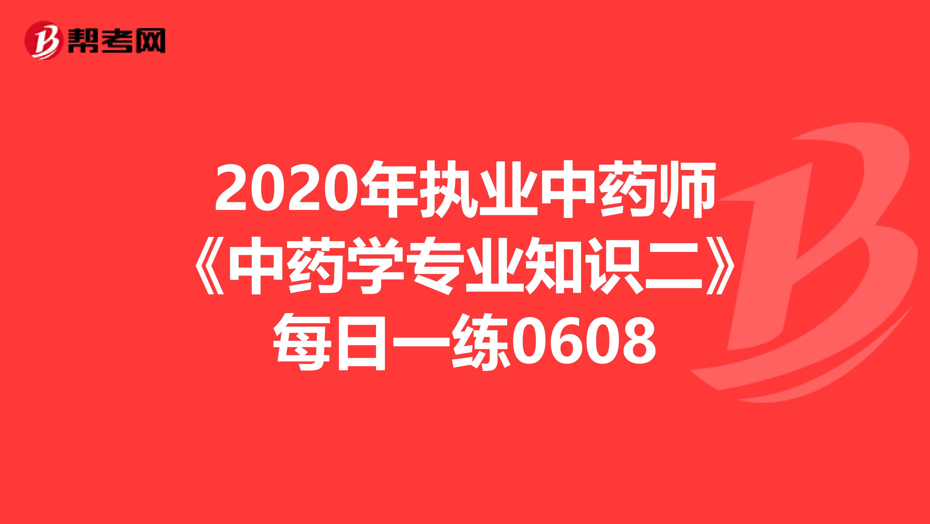 2020年执业中药师《中药学专业知识二》每日一练0608