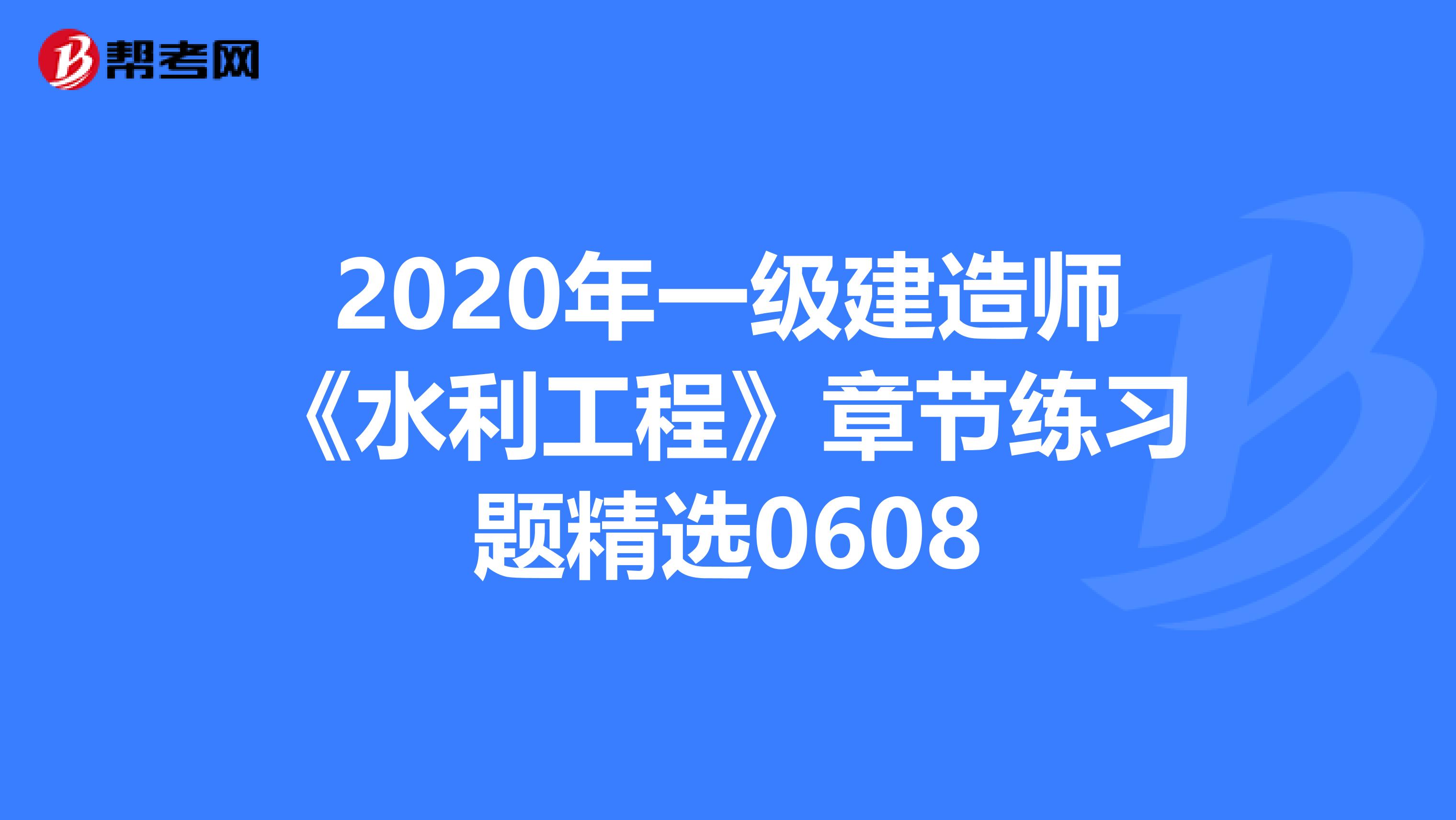 2020年一级建造师《水利工程》章节练习题精选0608