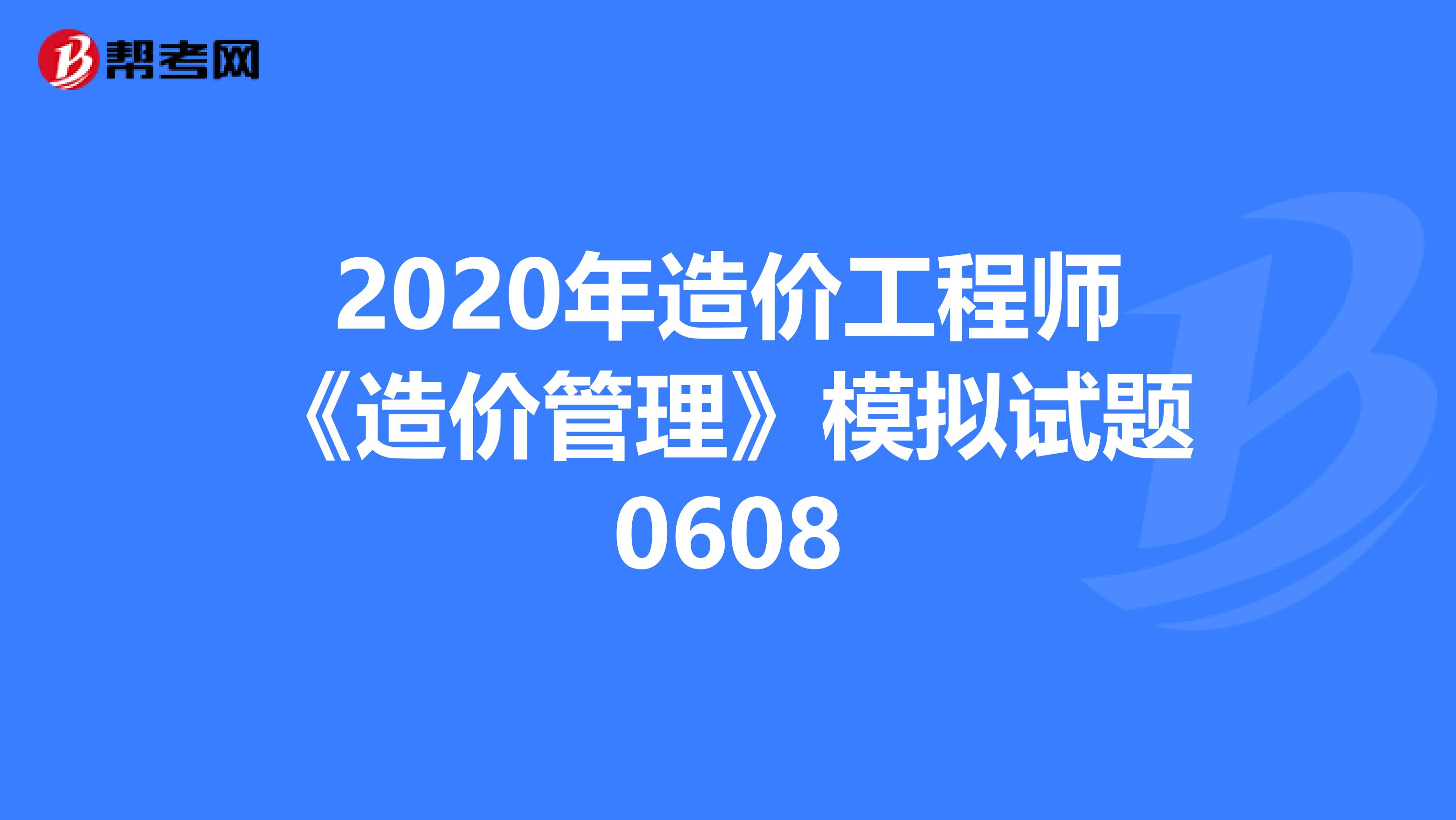 2020年造价工程师《造价管理》模拟试题0608