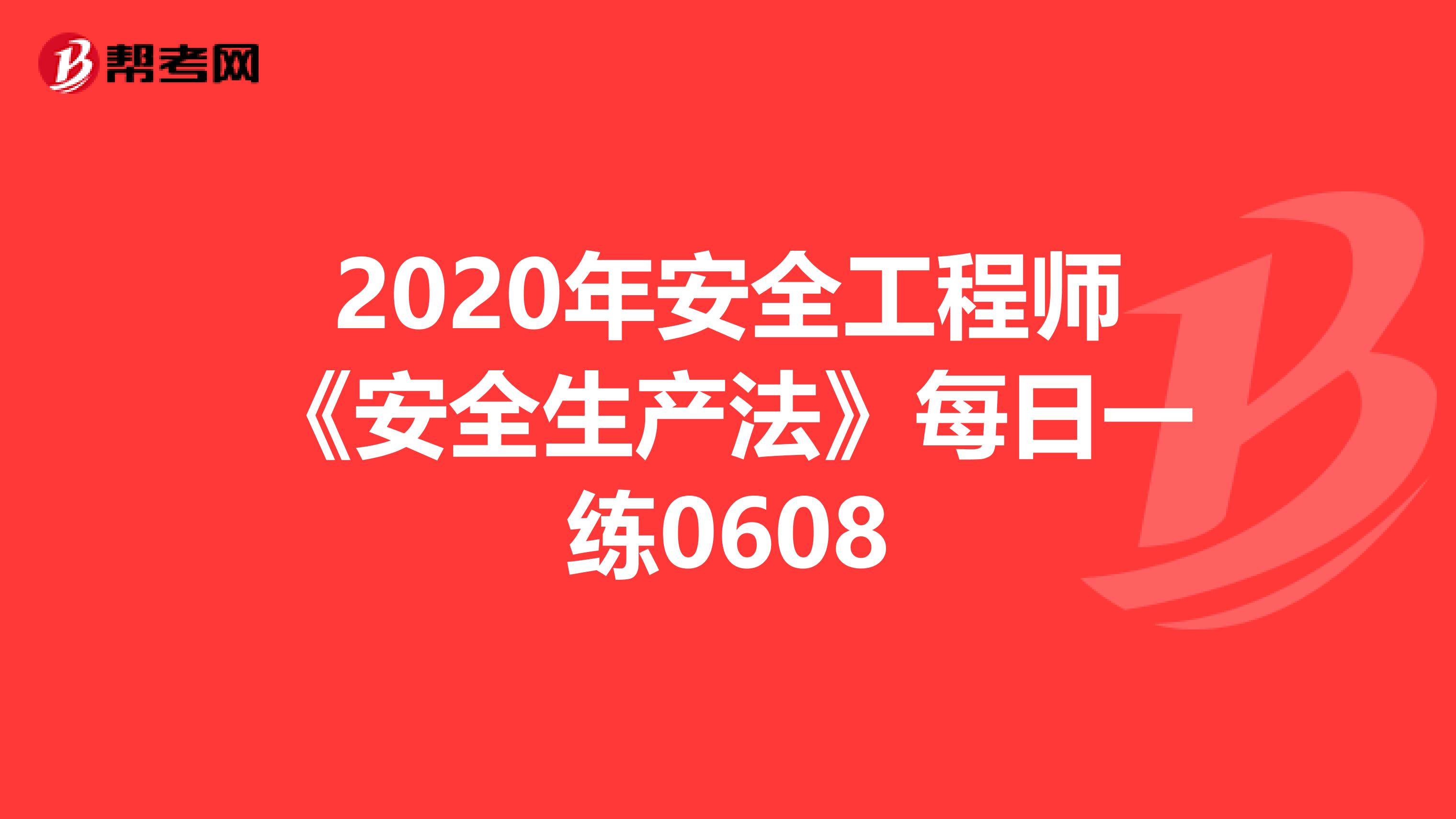 2020年安全工程师《安全生产法》每日一练0608