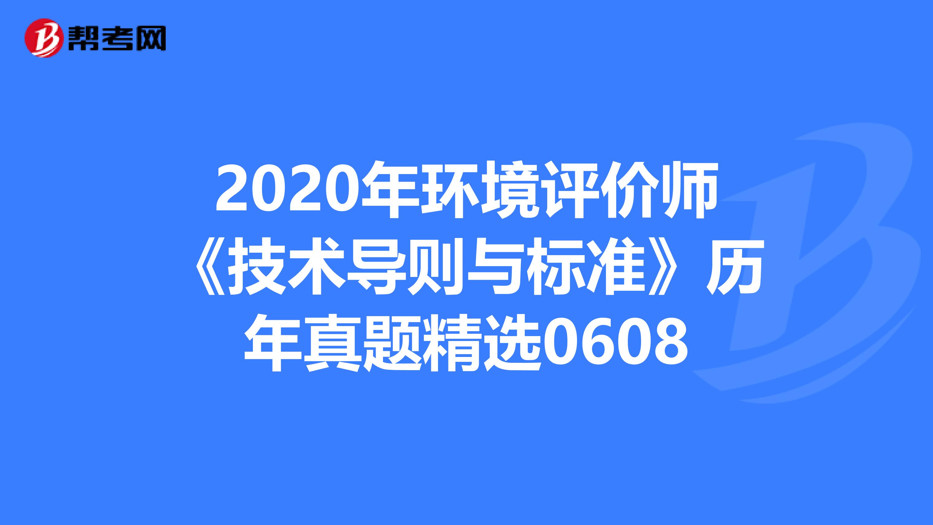 2020年环境评价师《技术导则与标准》历年真题精选0608