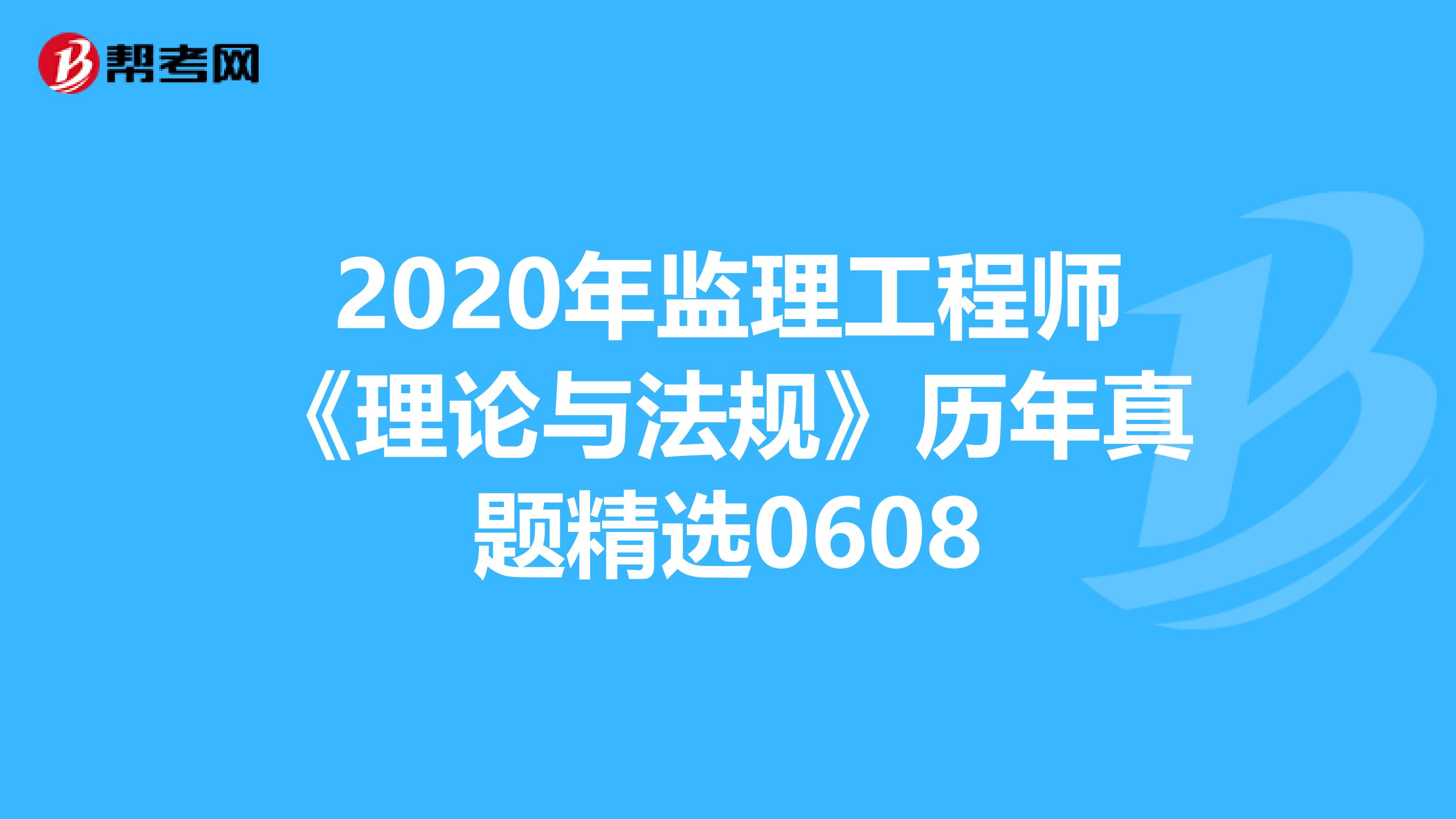 2020年监理工程师《理论与法规》历年真题精选0608