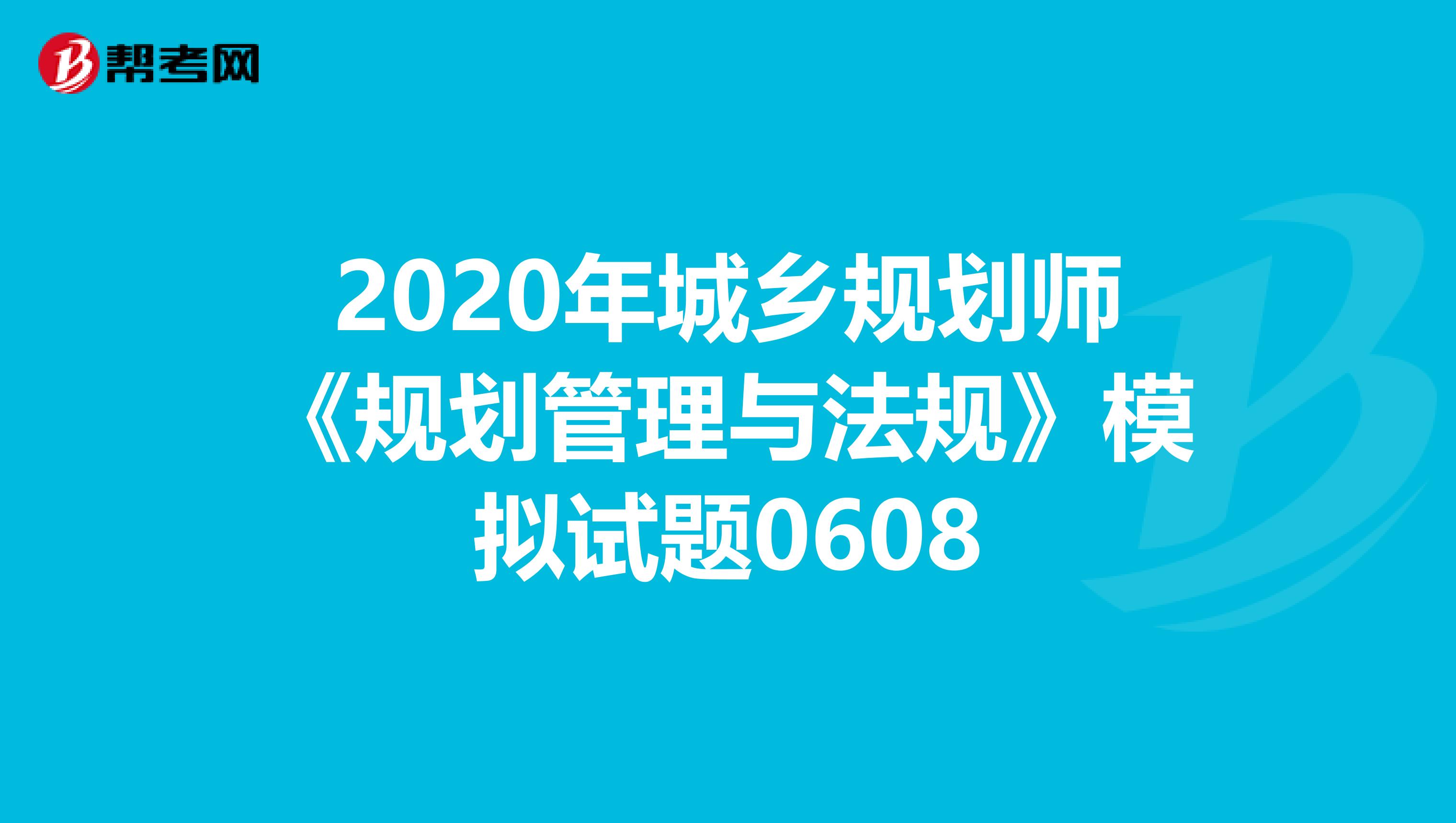 2020年城乡规划师《规划管理与法规》模拟试题0608